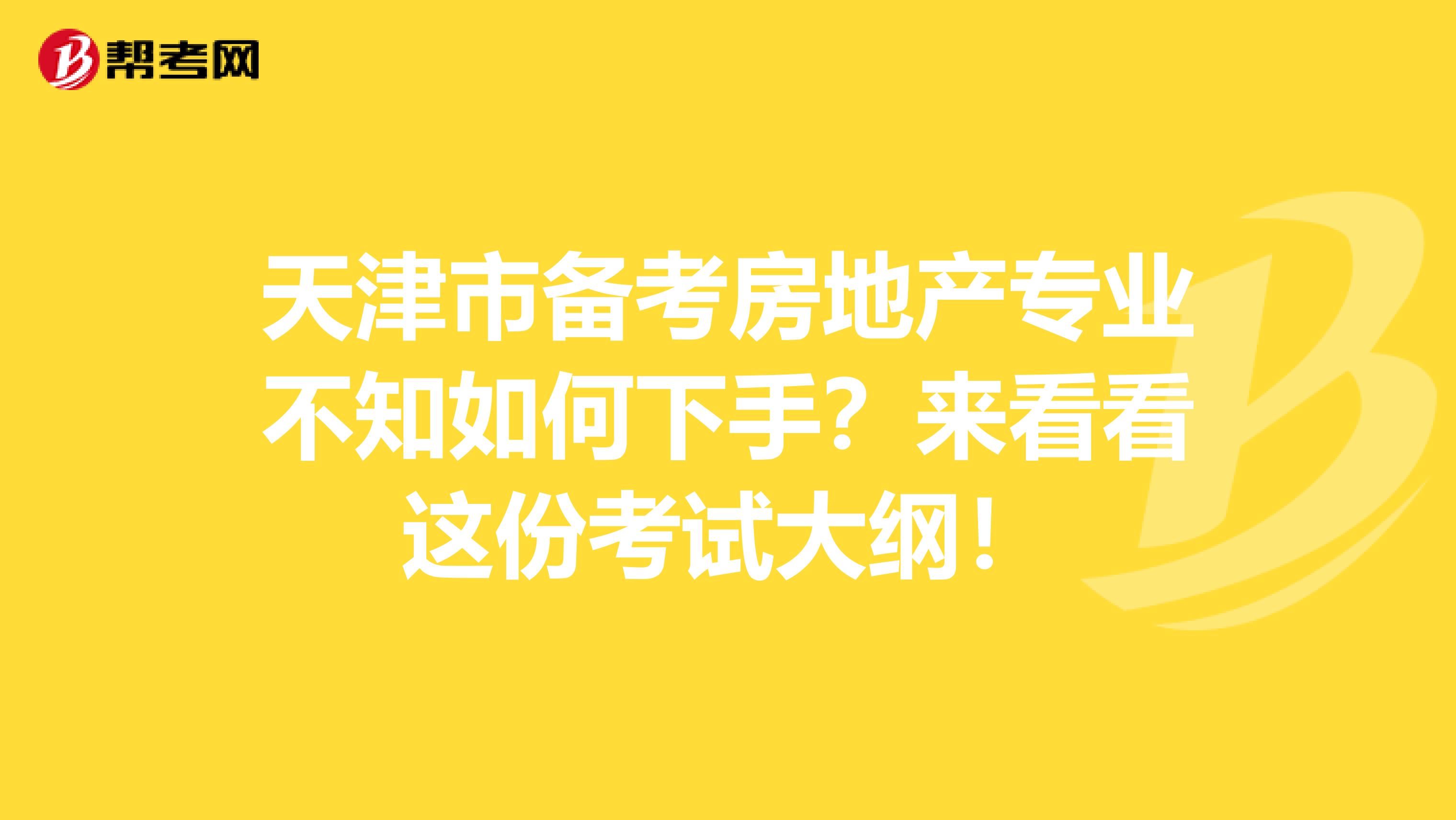 天津市备考房地产专业不知如何下手？来看看这份考试大纲！