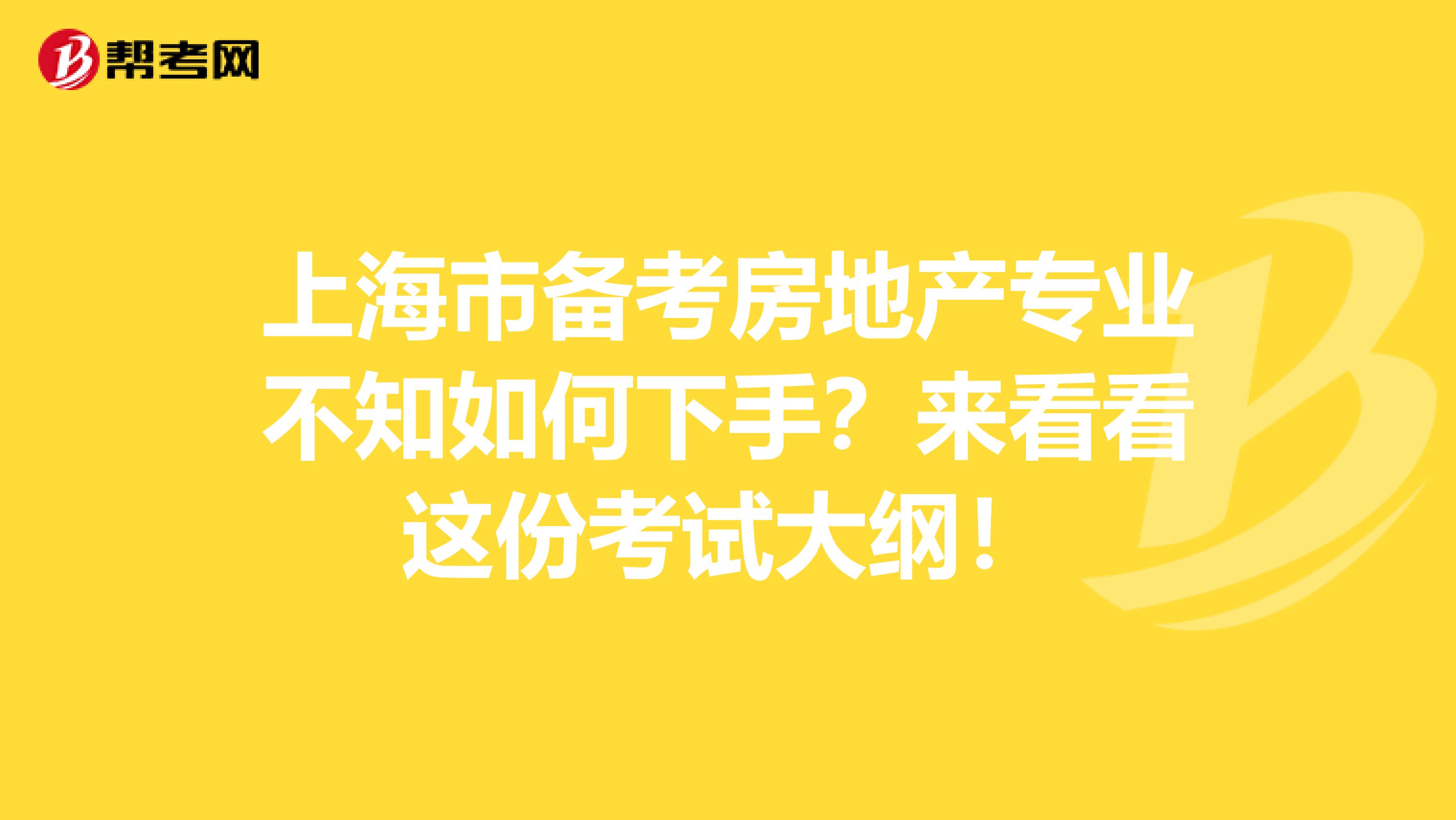 上海市备考房地产专业不知如何下手？来看看这份考试大纲！