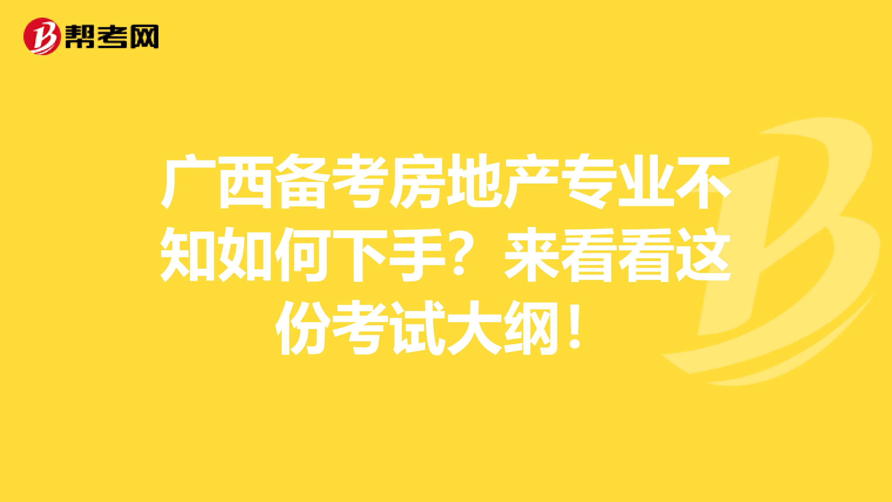 广西备考房地产专业不知如何下手？来看看这份考试大纲！