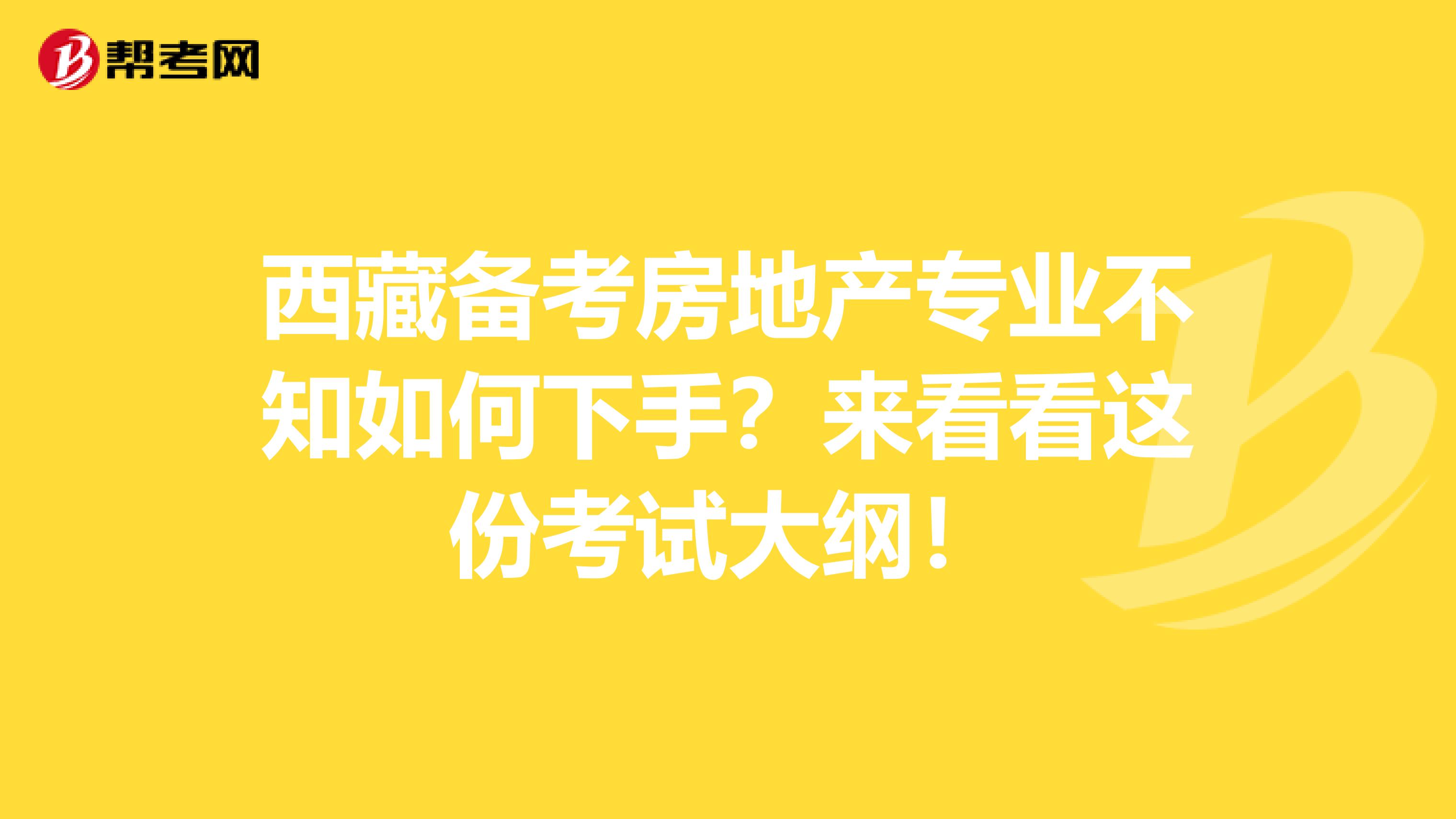 西藏备考房地产专业不知如何下手？来看看这份考试大纲！