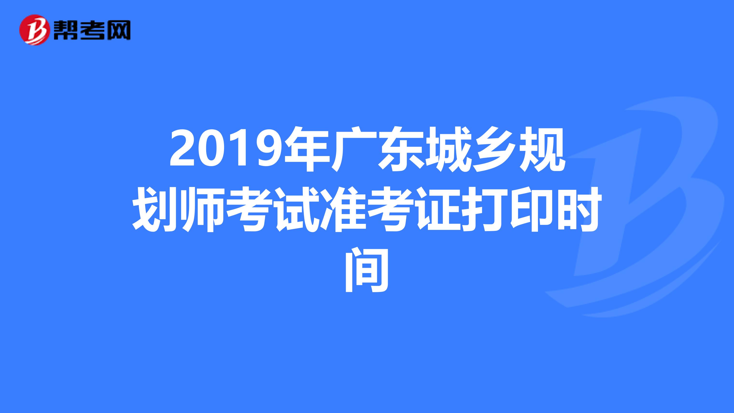 2019年广东城乡规划师考试准考证打印时间