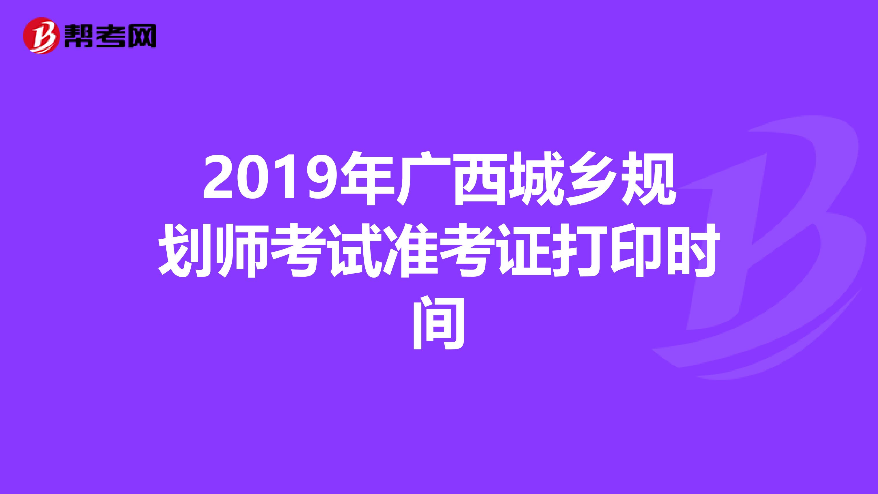 2019年广西城乡规划师考试准考证打印时间