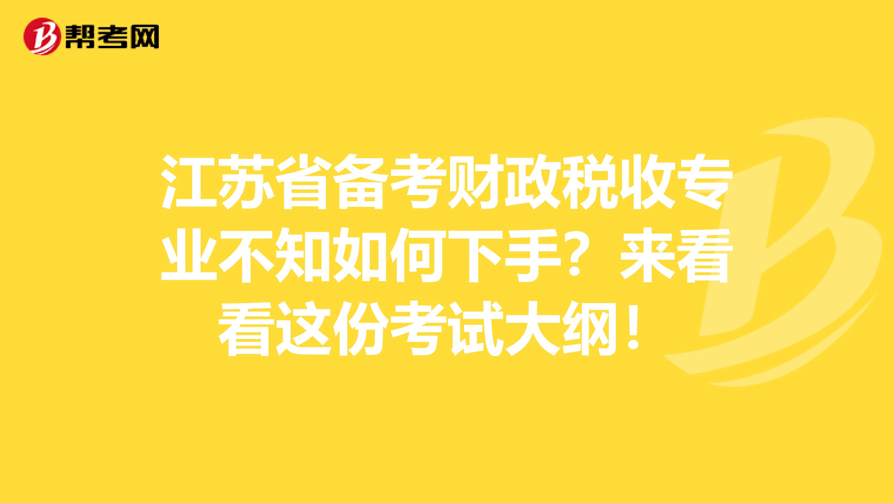江苏省备考财政税收专业不知如何下手？来看看这份考试大纲！