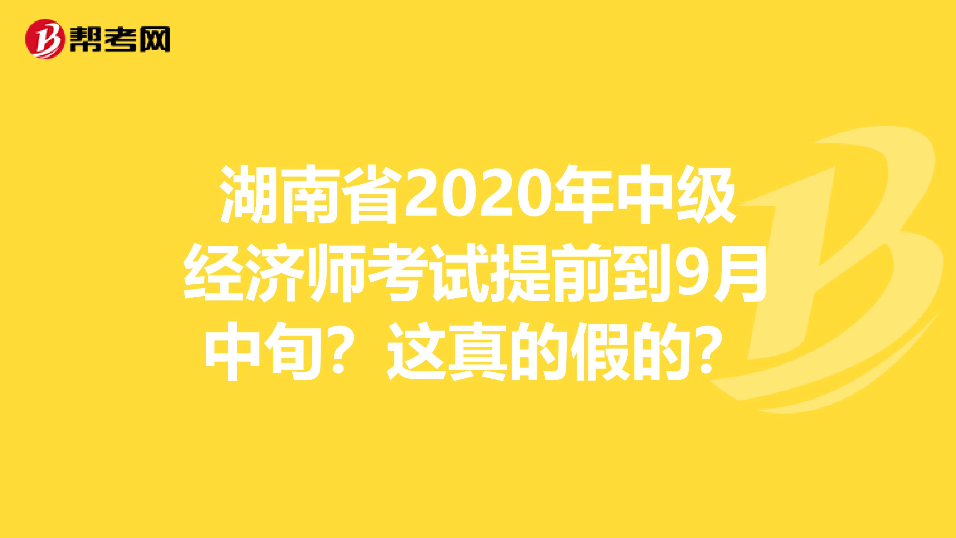 湖南省2020年中级经济师考试提前到9月中旬？这真的假的？