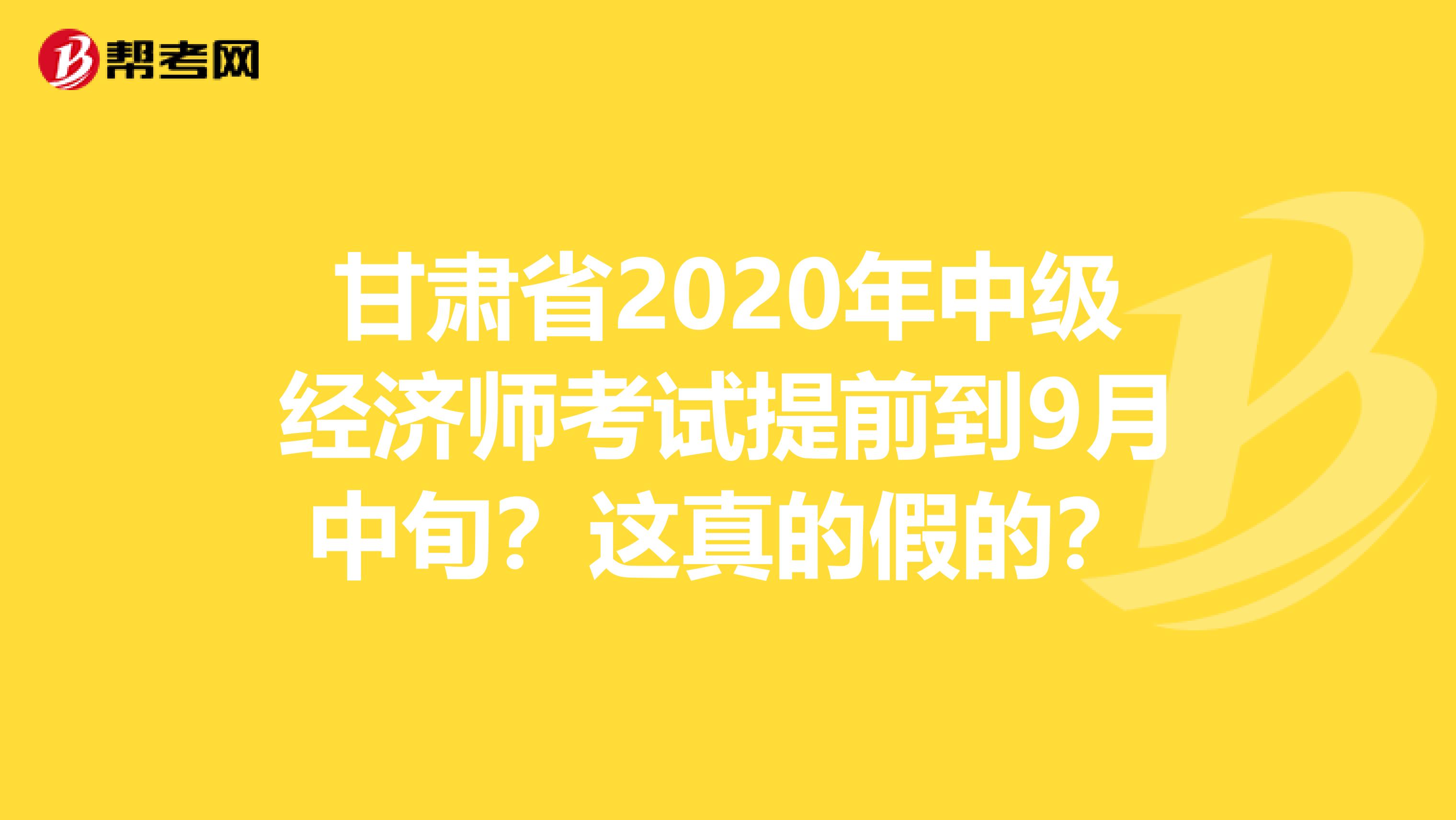 甘肅省2020年中級經濟師考試提前到9月中旬？這真的假的？