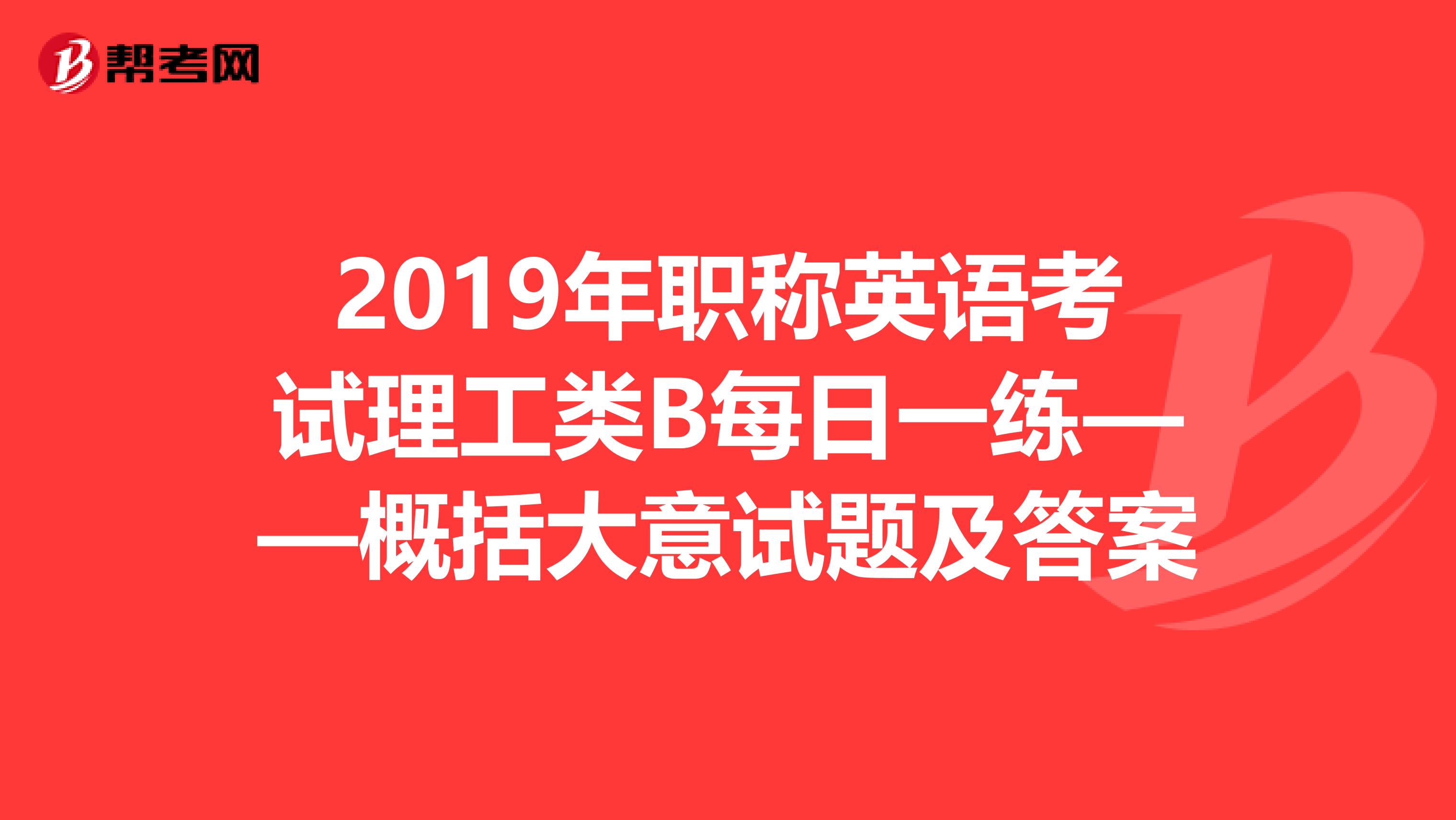 2019年职称英语考试理工类B每日一练——概括大意试题及答案