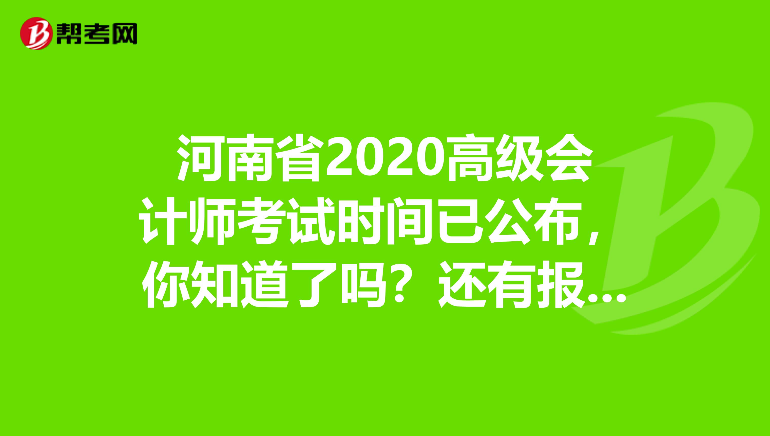 河南省2020高级会计师考试时间已公布，你知道了吗？还有报考条件呢？