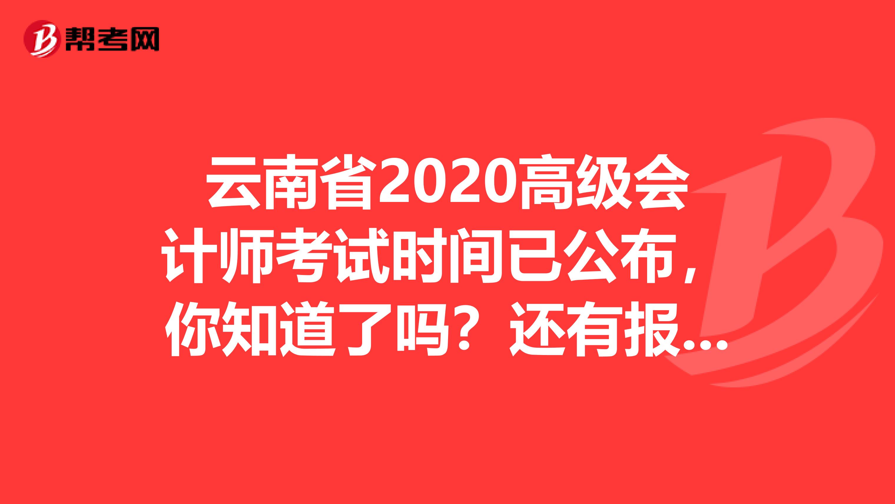 云南省2020高级会计师考试时间已公布，你知道了吗？还有报考条件呢？