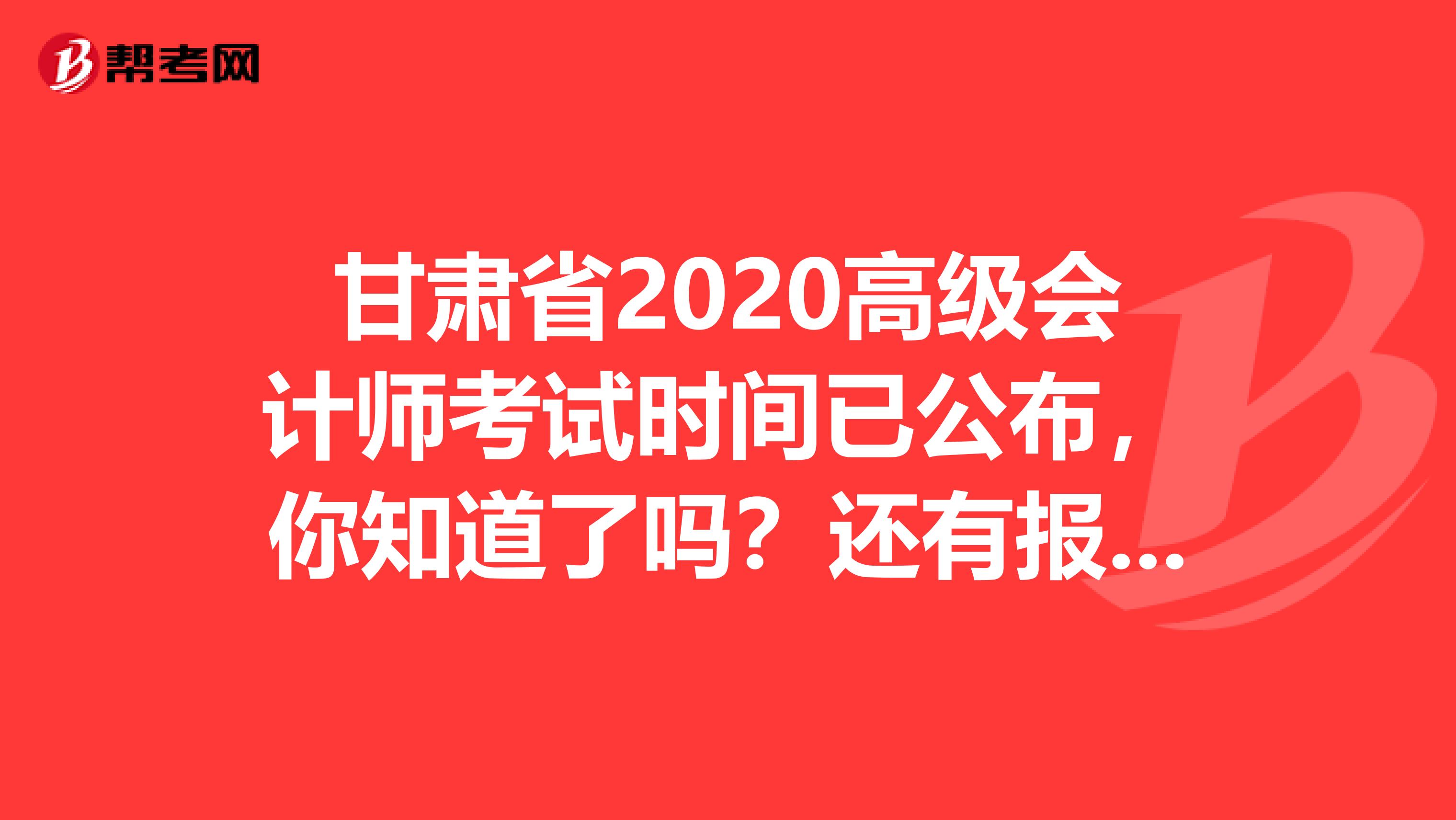 甘肃省2020高级会计师考试时间已公布，你知道了吗？还有报考条件呢？