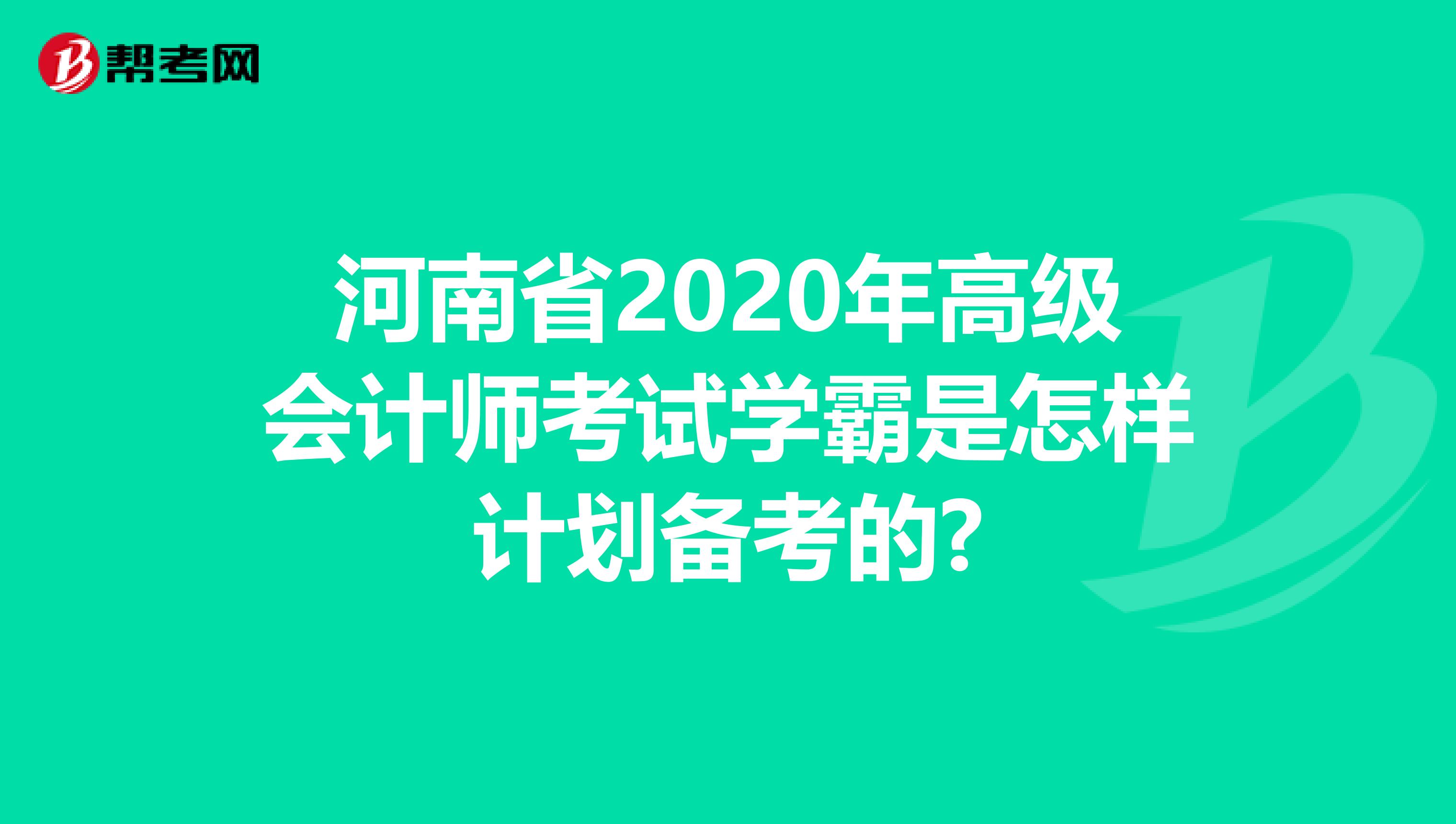 河南省2020年高级会计师考试学霸是怎样计划备考的?