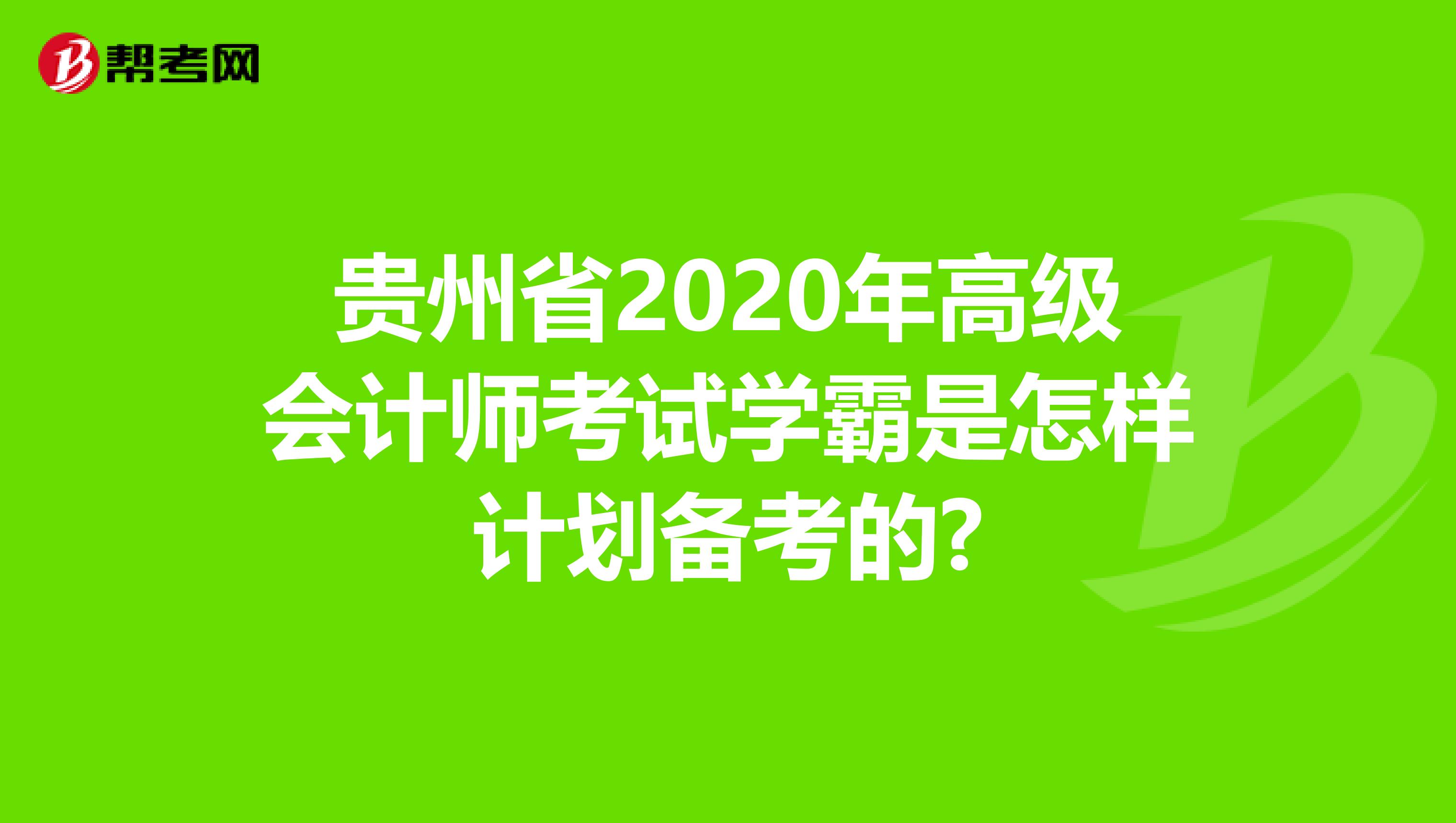 贵州省2020年高级会计师考试学霸是怎样计划备考的?