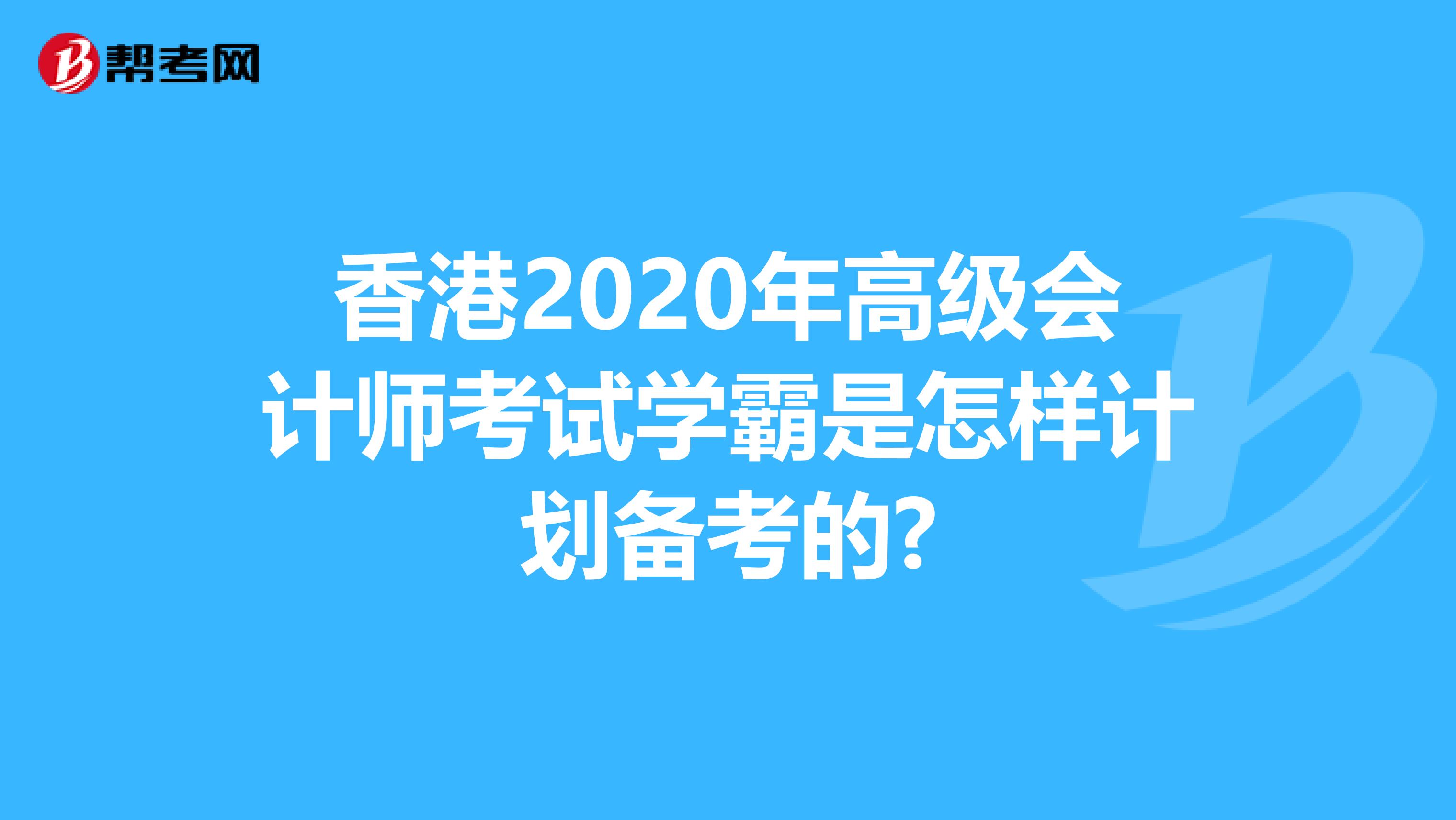 香港2020年高级会计师考试学霸是怎样计划备考的?