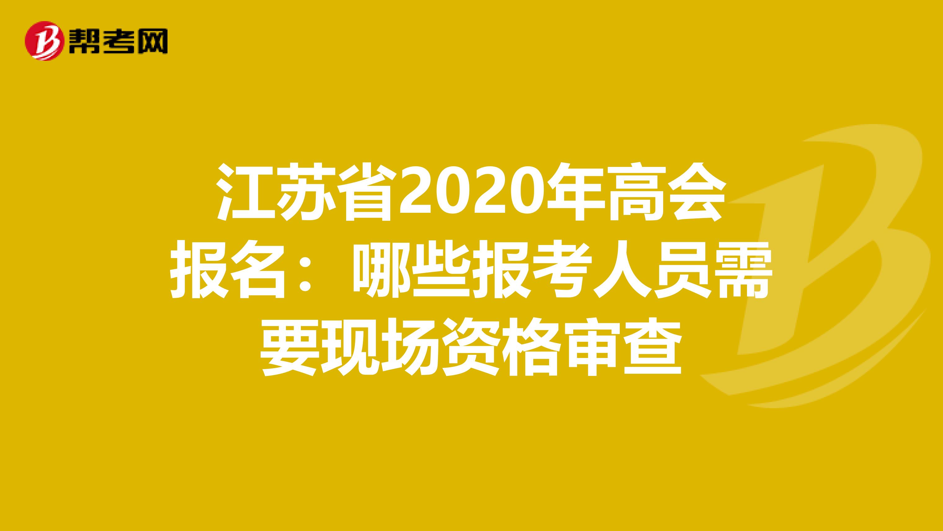 江苏省2020年高会报名：哪些报考人员需要现场资格审查