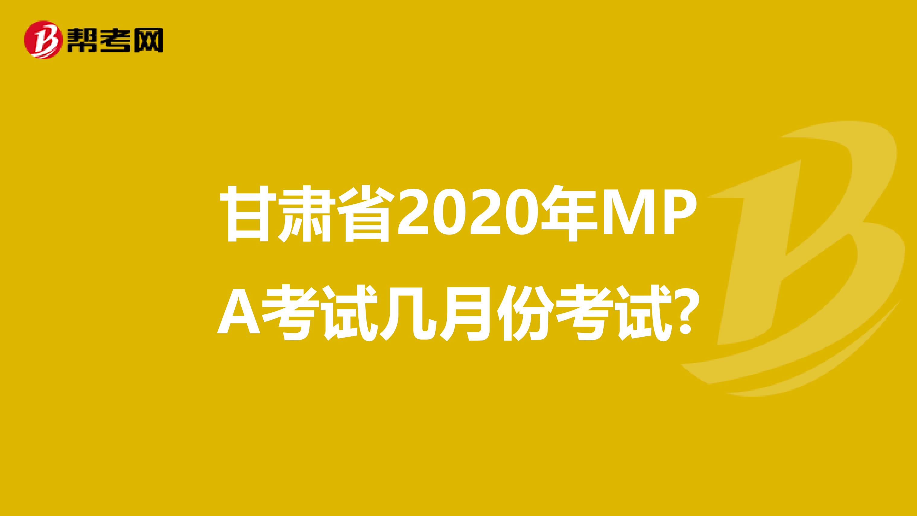 甘肃省2020年MPA考试几月份考试?