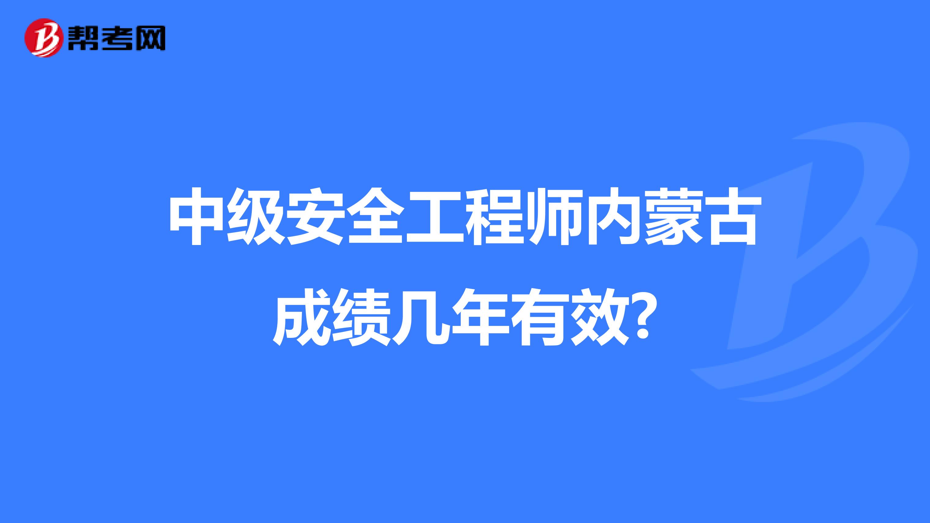 中级安全工程师内蒙古成绩几年有效?