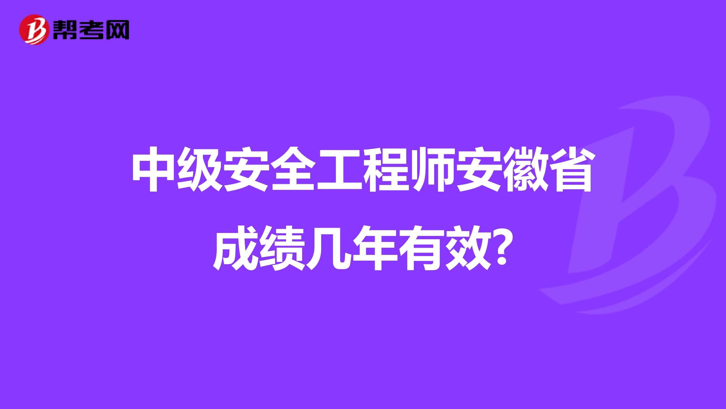中级安全工程师安徽省成绩几年有效?