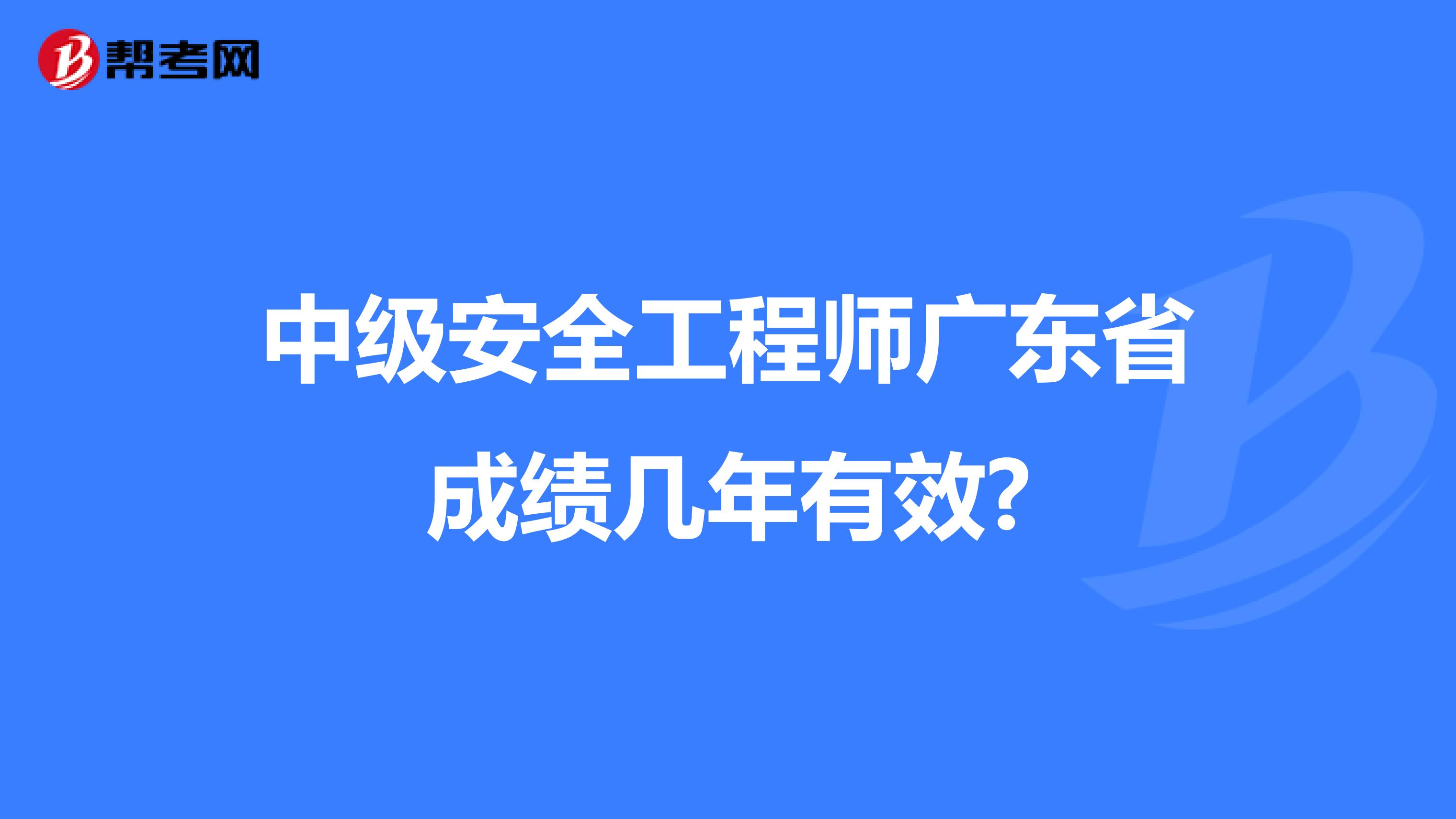 中级安全工程师广东省成绩几年有效?