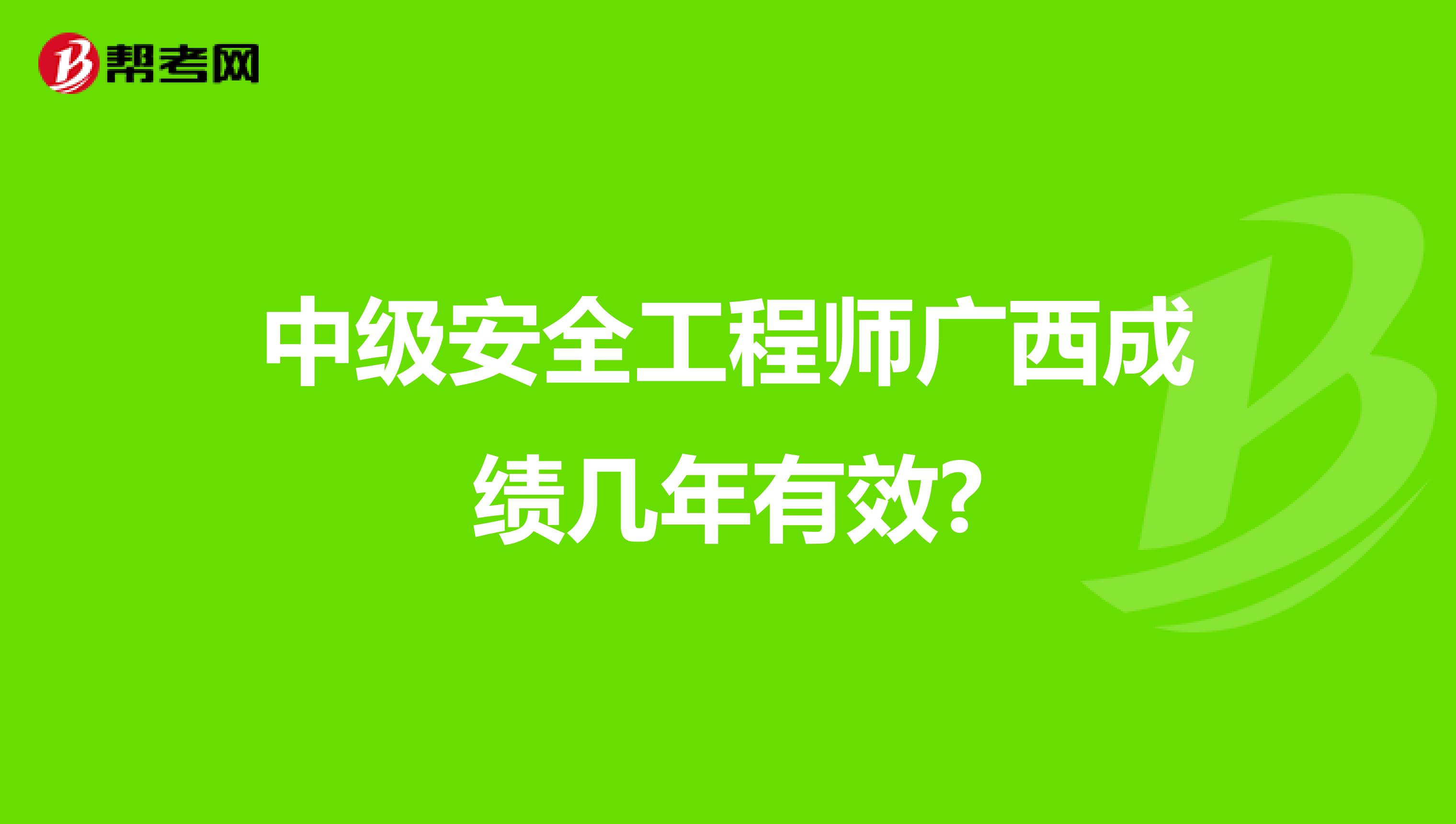 中级安全工程师广西成绩几年有效?