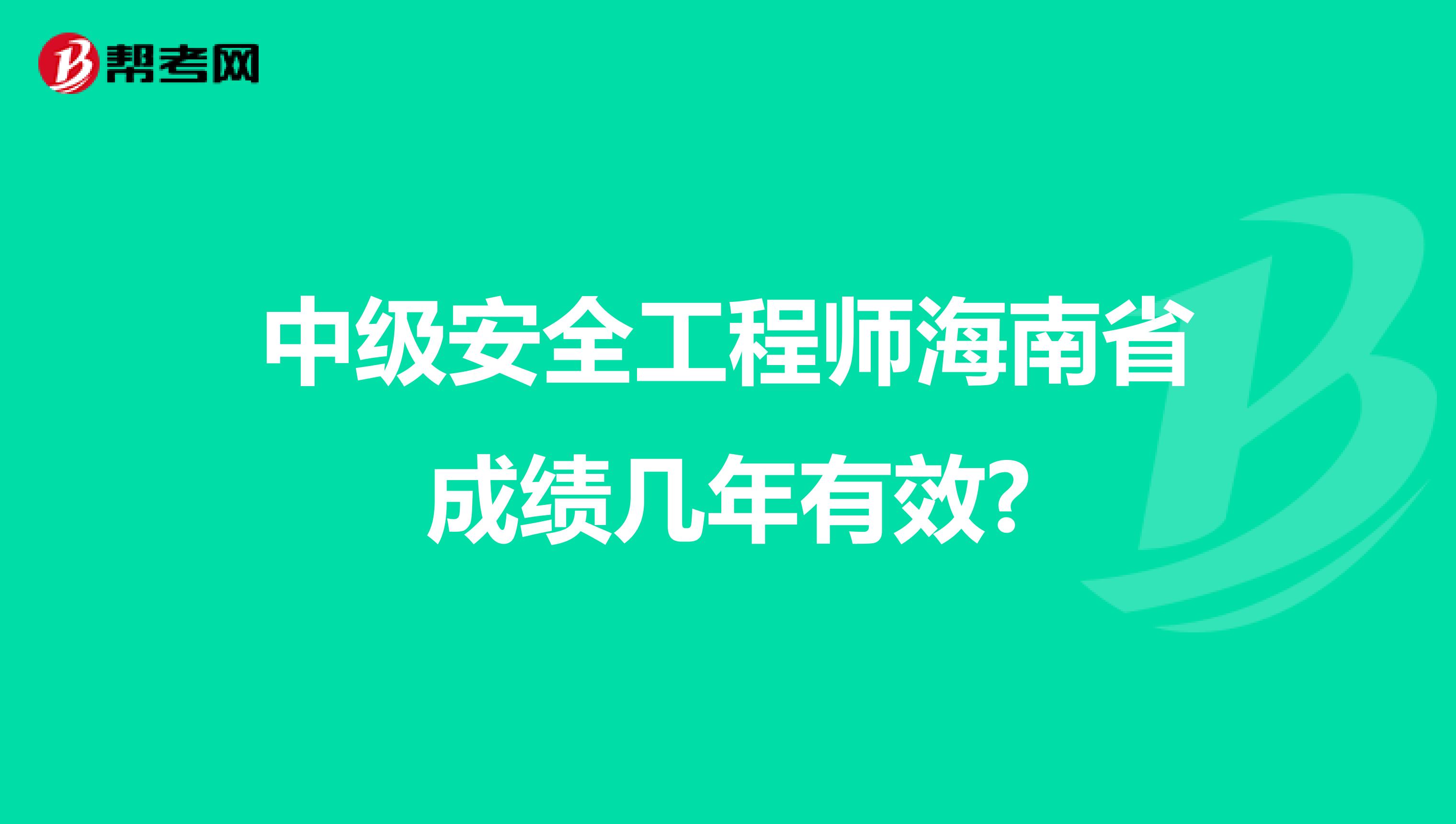 中级安全工程师海南省成绩几年有效?
