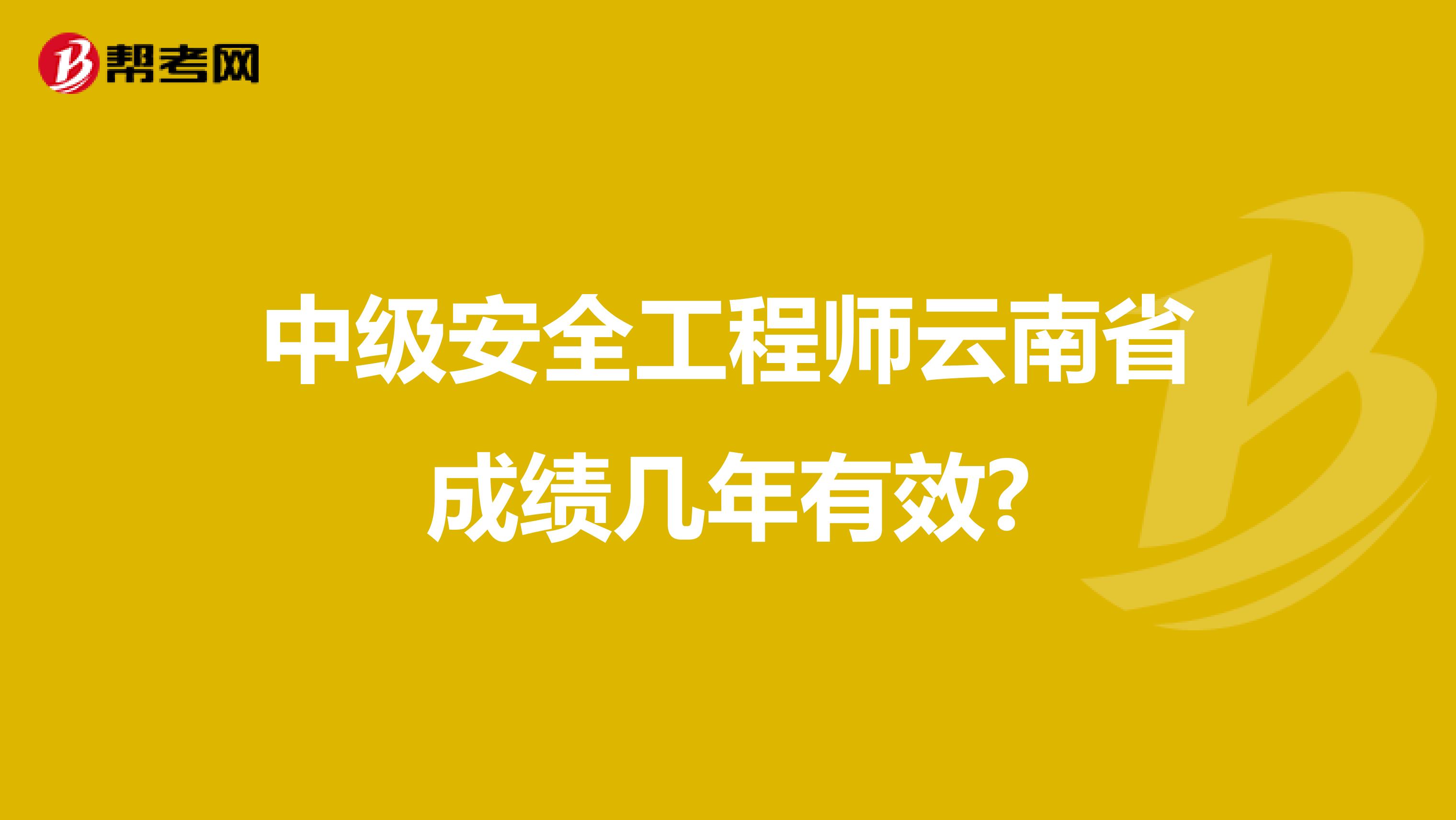 中级安全工程师云南省成绩几年有效?