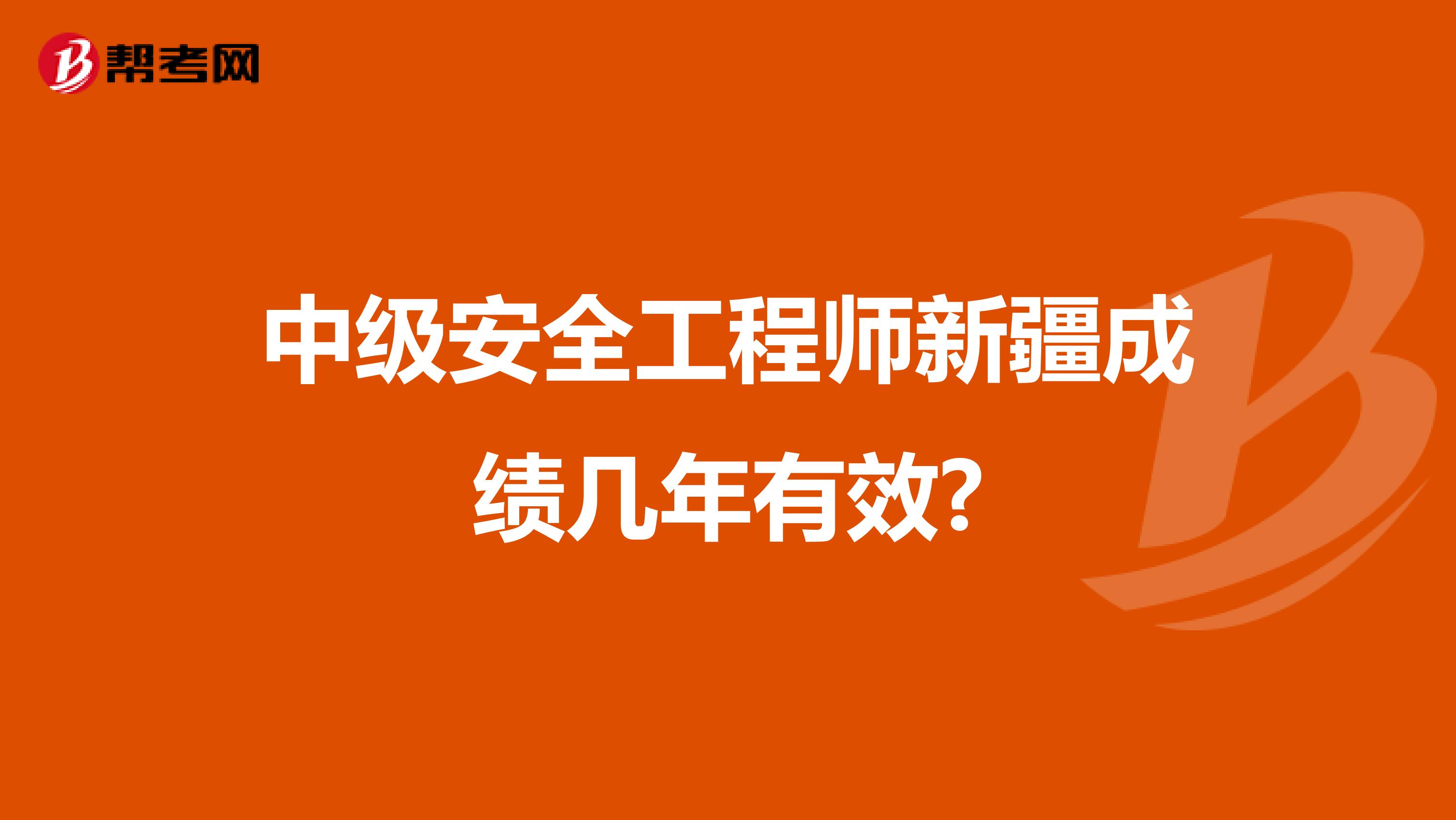 中级安全工程师新疆成绩几年有效?