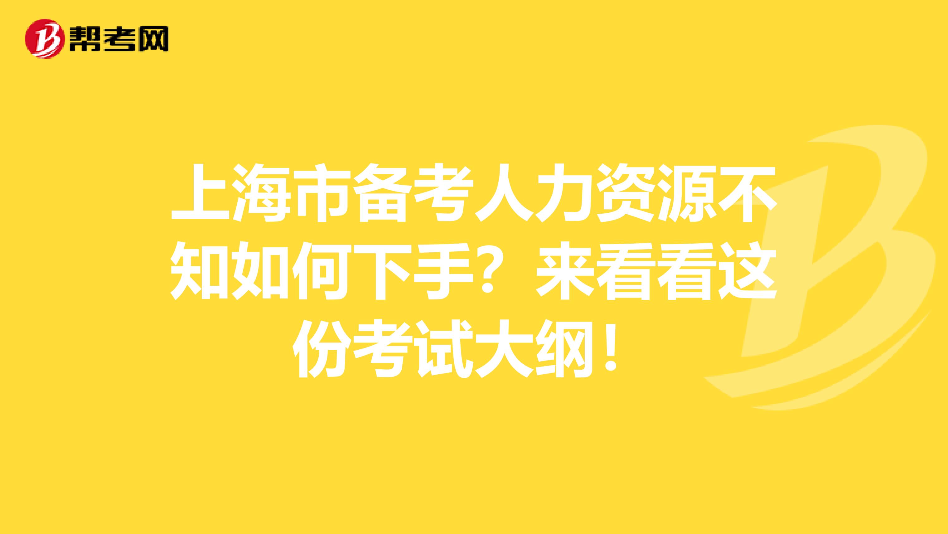 上海市备考人力资源不知如何下手？来看看这份考试大纲！