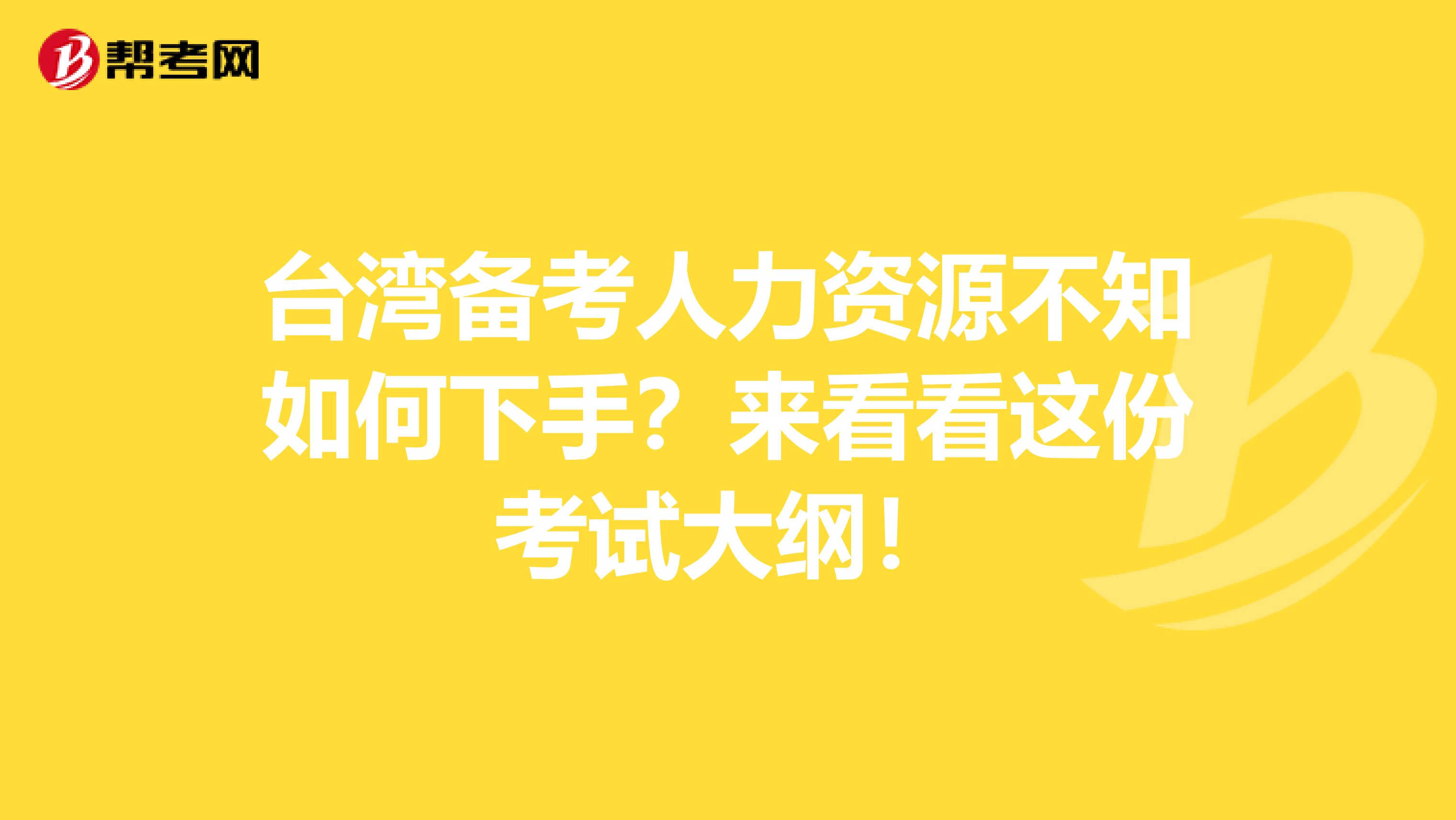 台湾备考人力资源不知如何下手？来看看这份考试大纲！