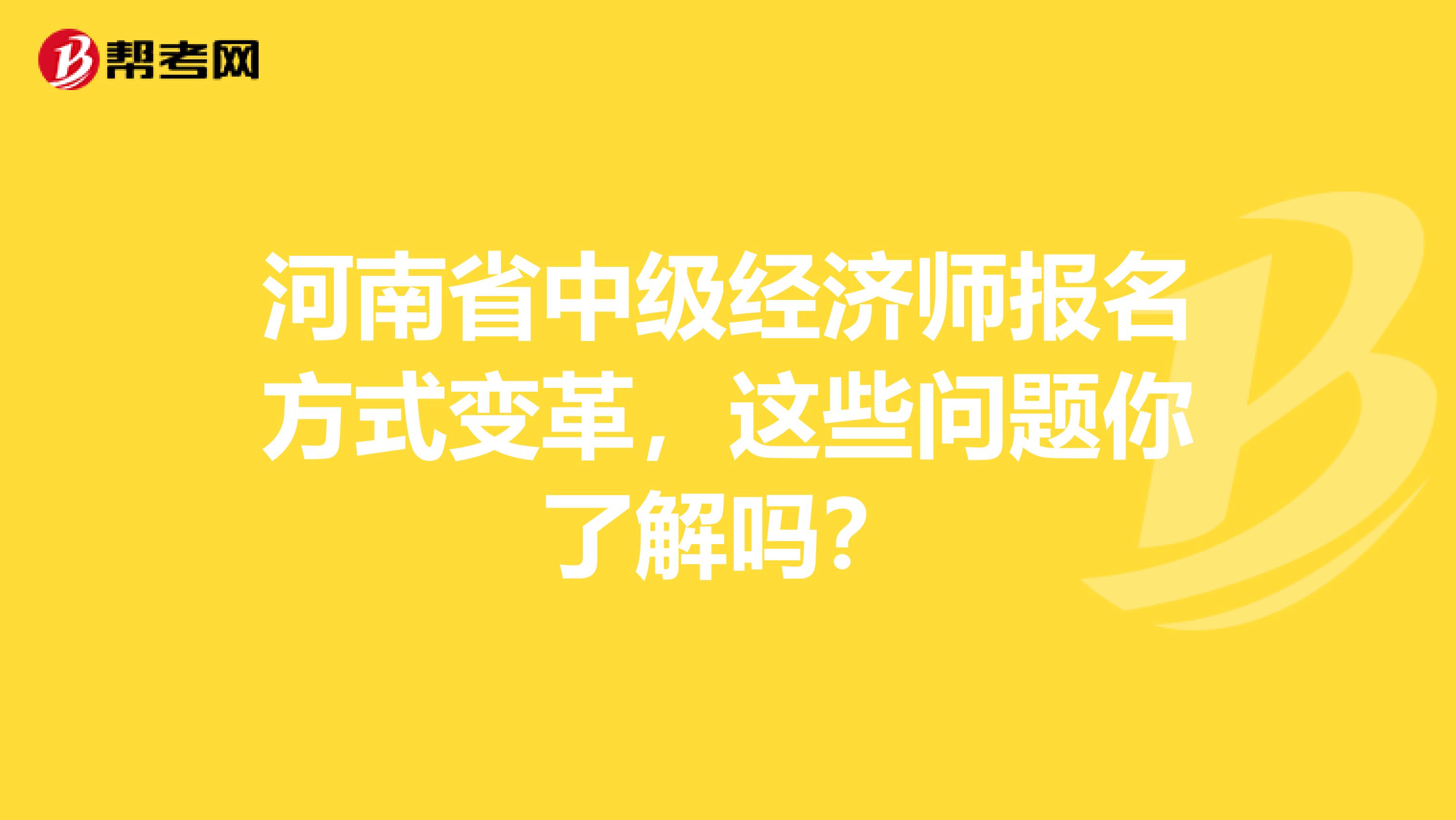 河南省中级经济师报名方式变革，这些问题你了解吗？