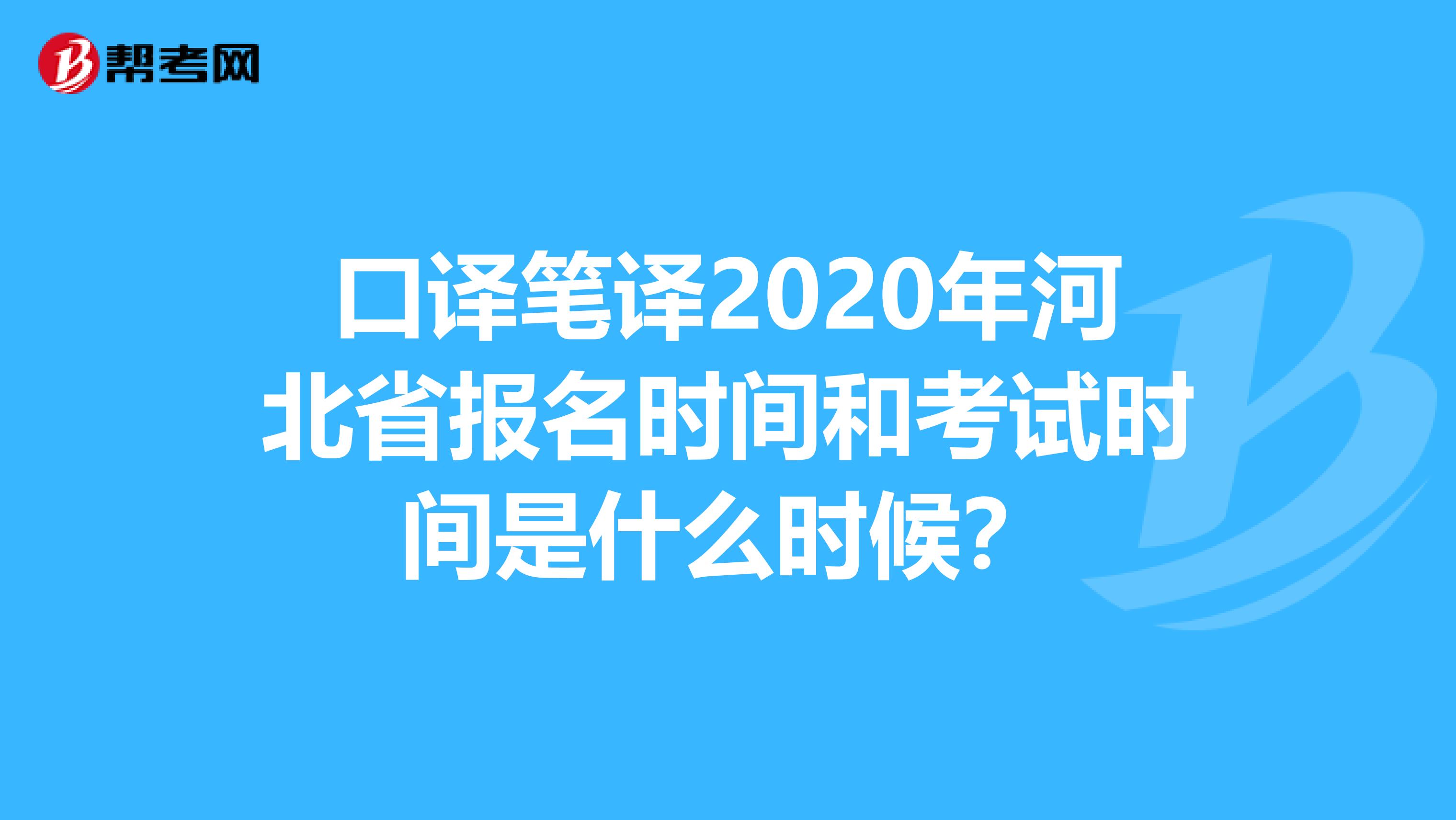 口译笔译2020年河北省报名时间和考试时间是什么时候？