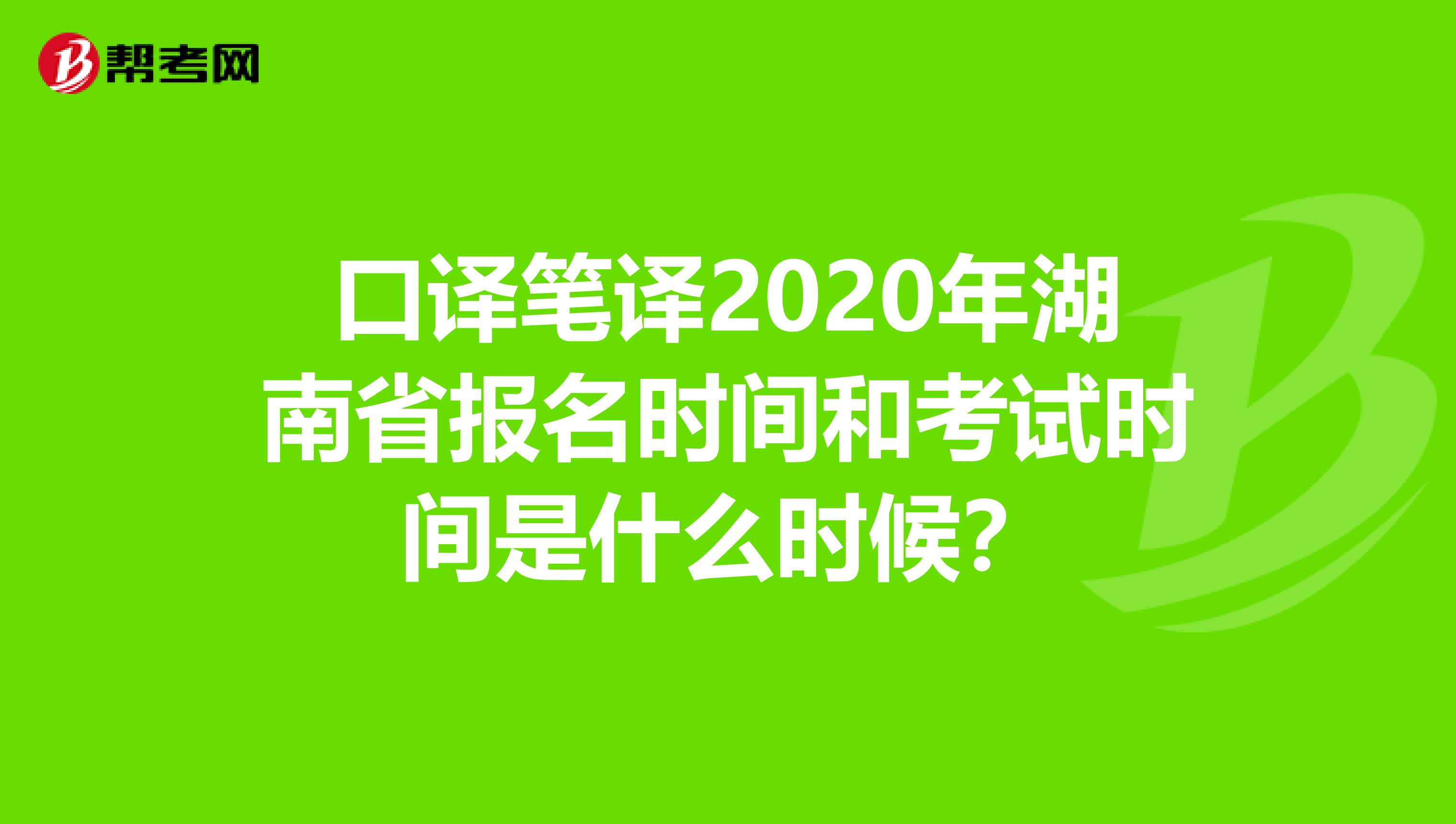 口译笔译2020年湖南省报名时间和考试时间是什么时候？