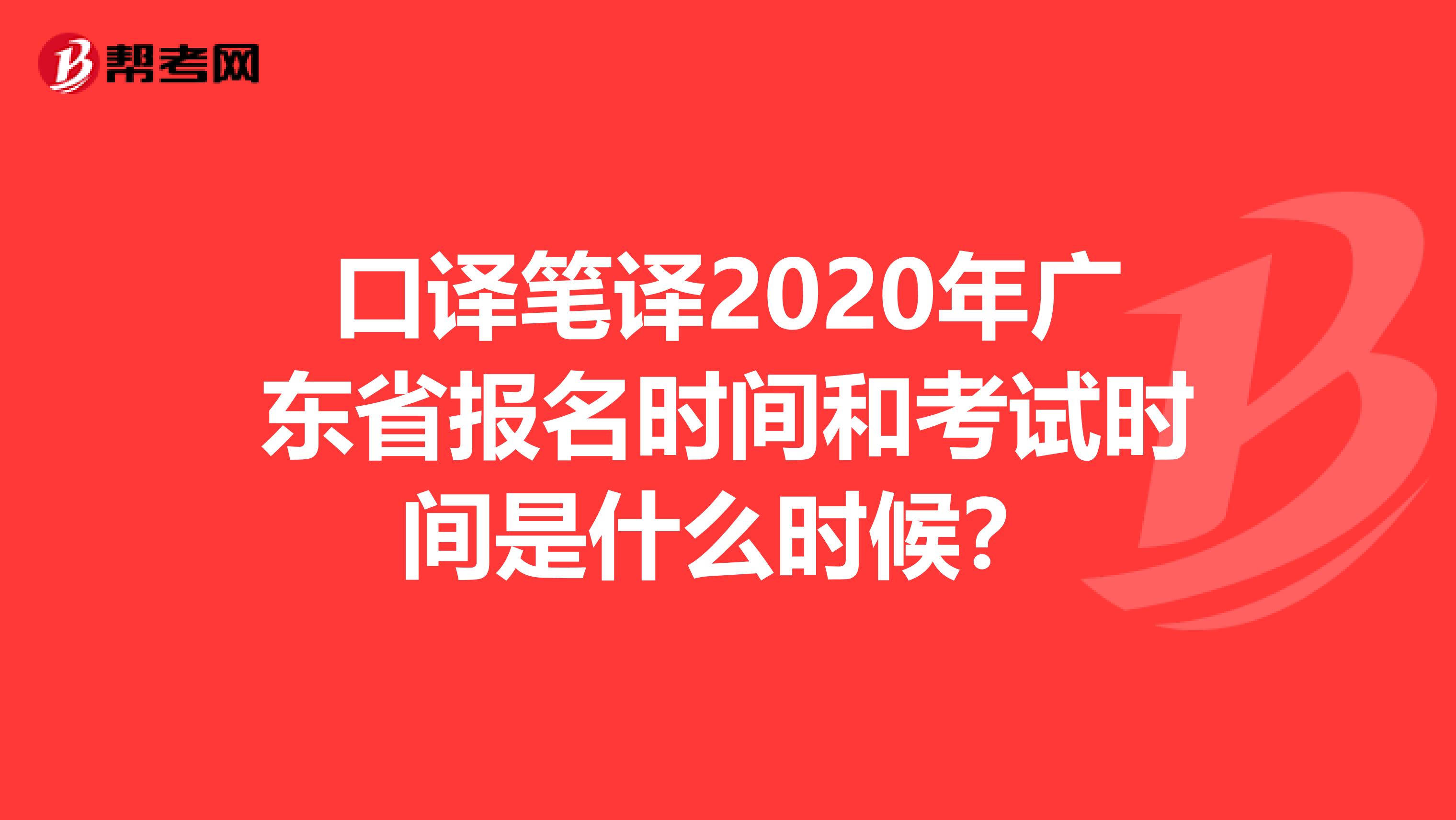 口译笔译2020年广东省报名时间和考试时间是什么时候？