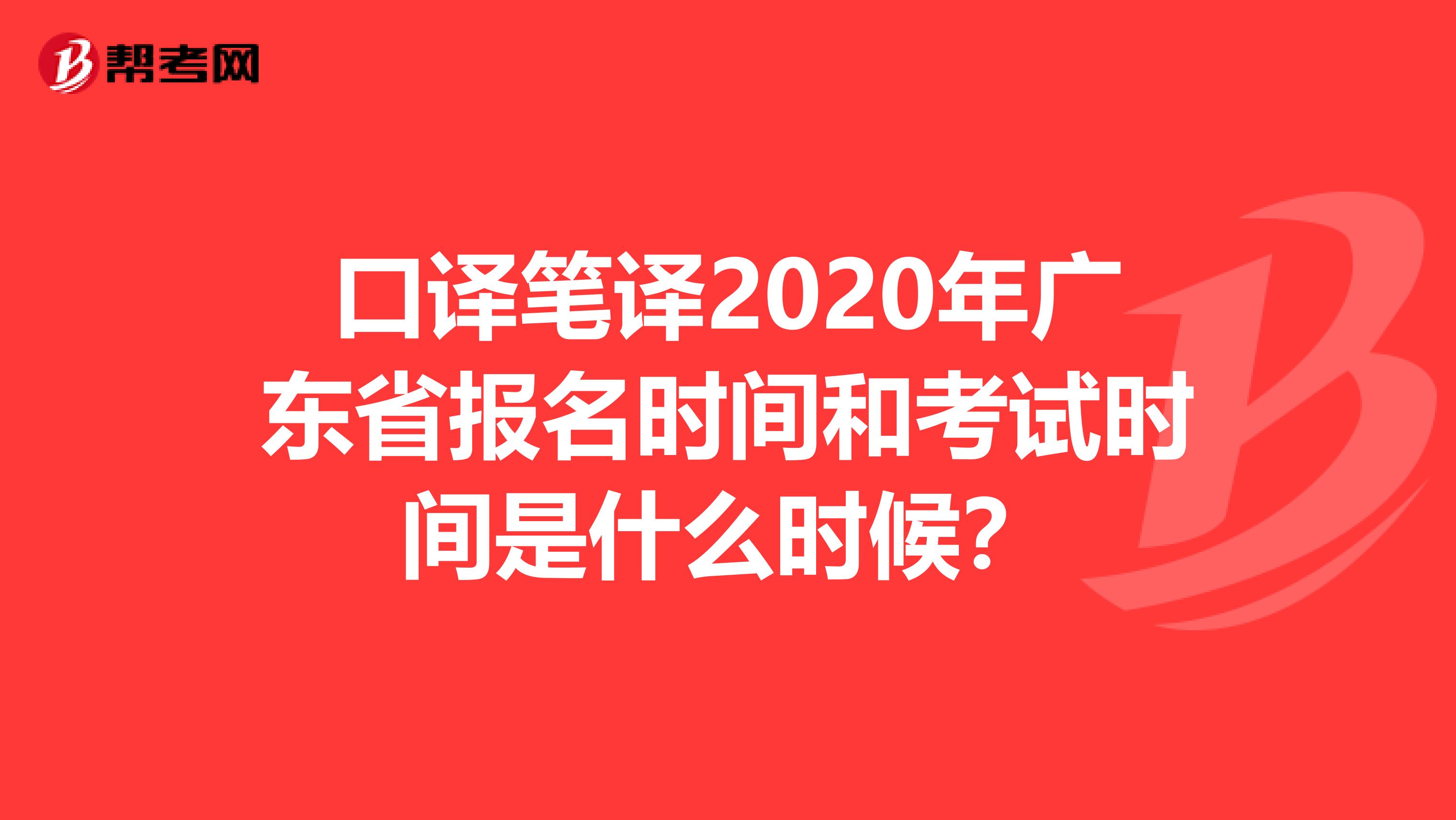 口译笔译2020年广东省报名时间和考试时间是什么时候？