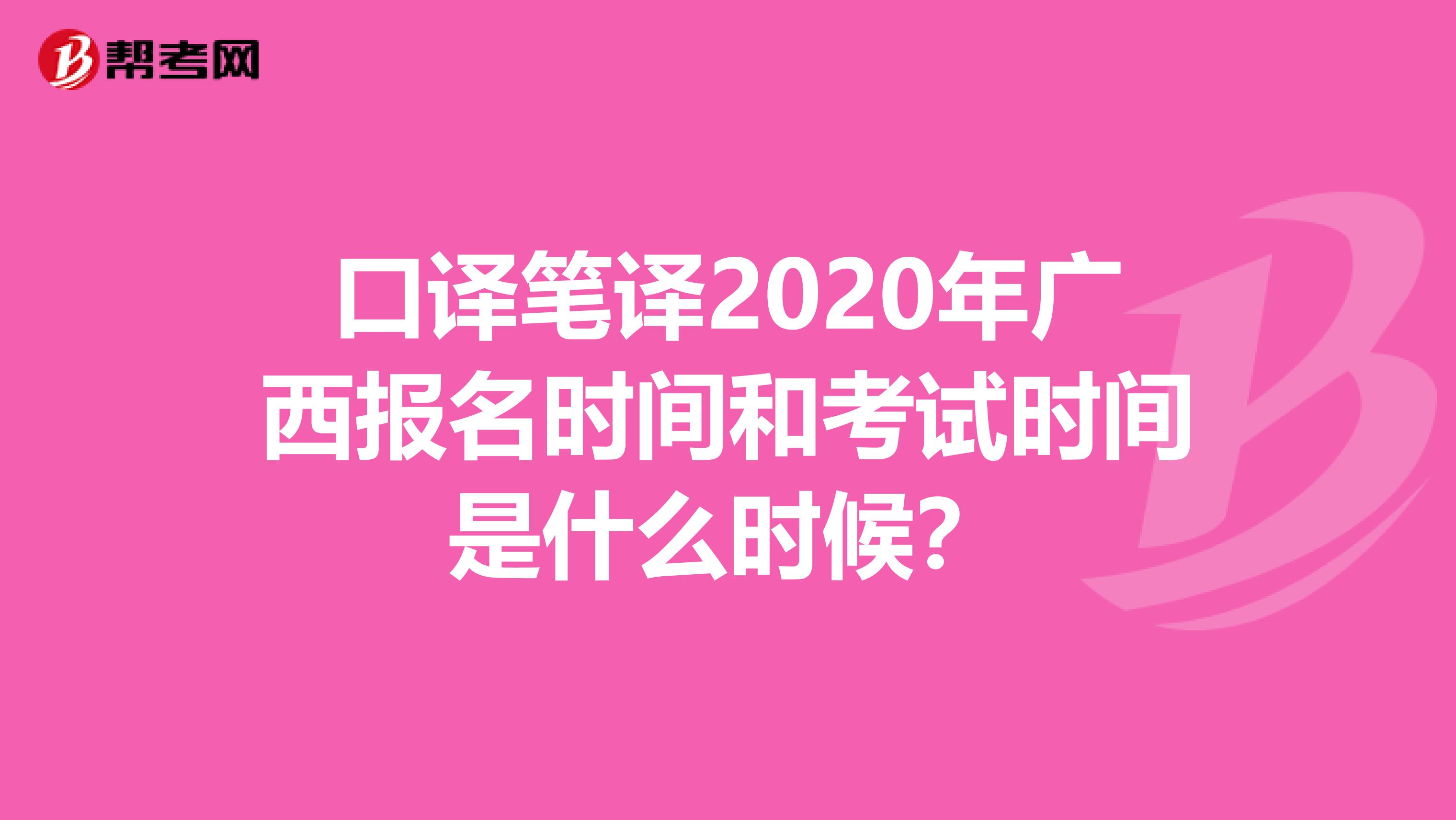 口译笔译2020年广西报名时间和考试时间是什么时候？