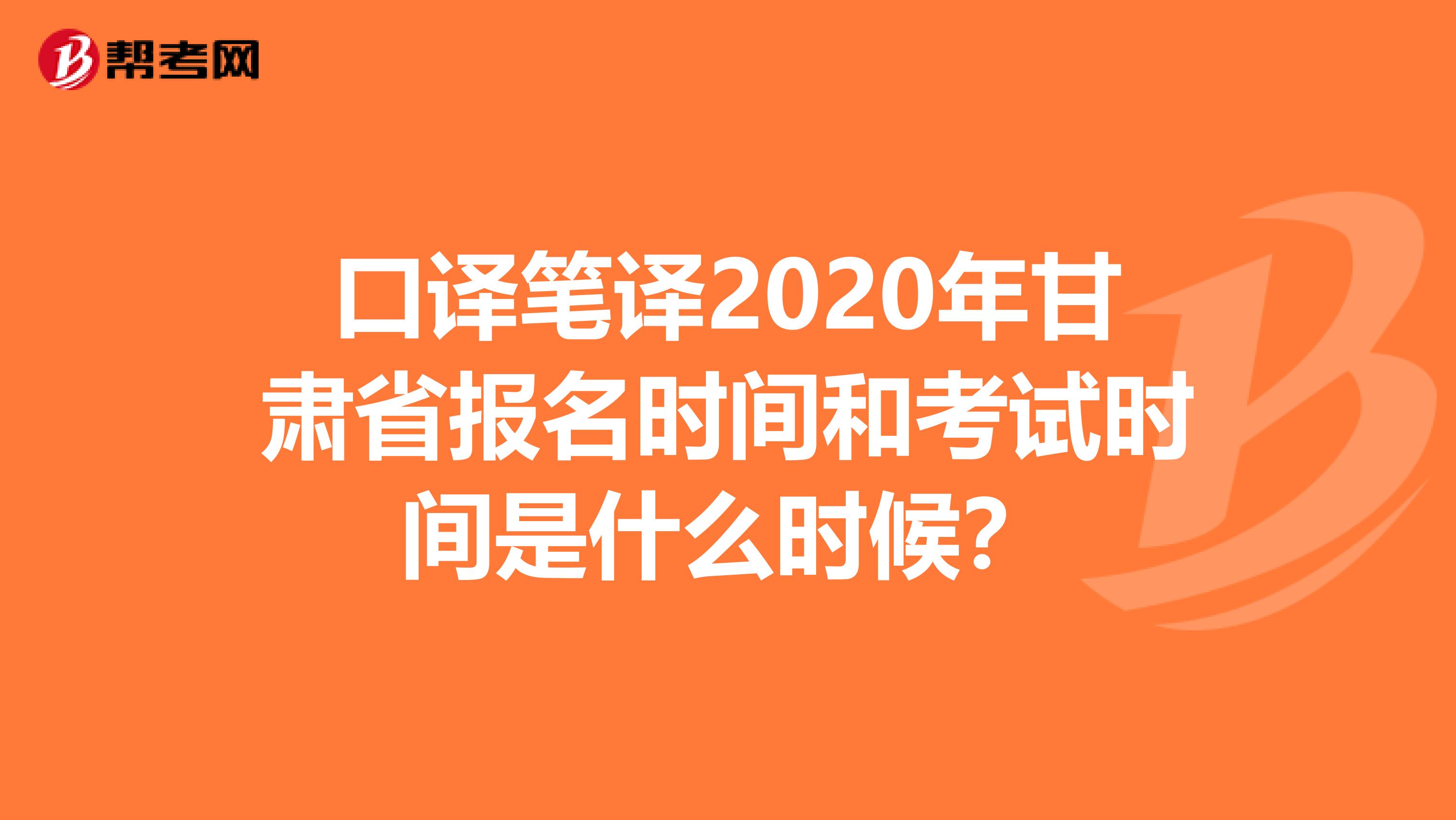 口译笔译2020年甘肃省报名时间和考试时间是什么时候？