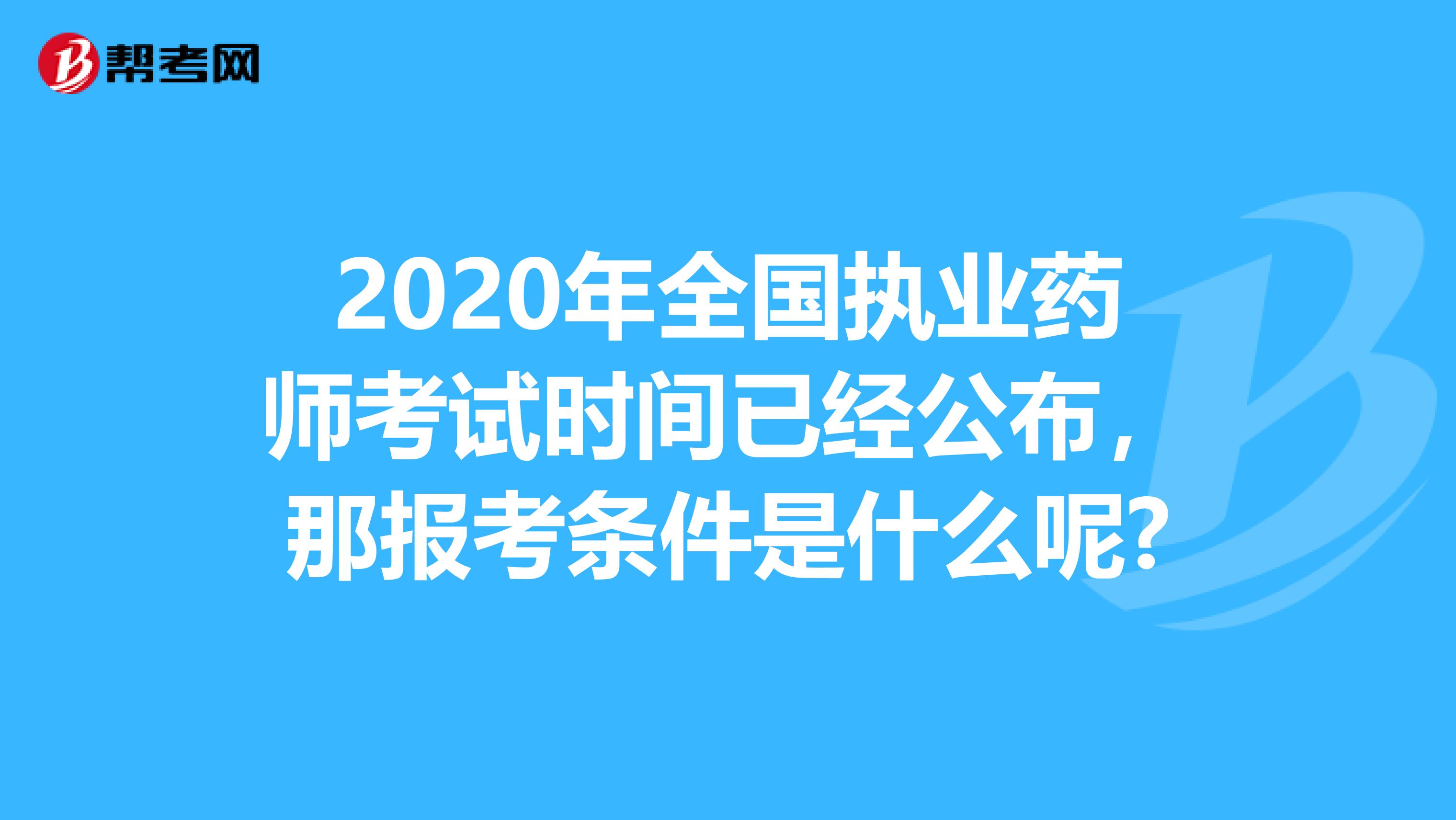 2020年全国执业药师考试时间已经公布，那报考条件是什么呢?