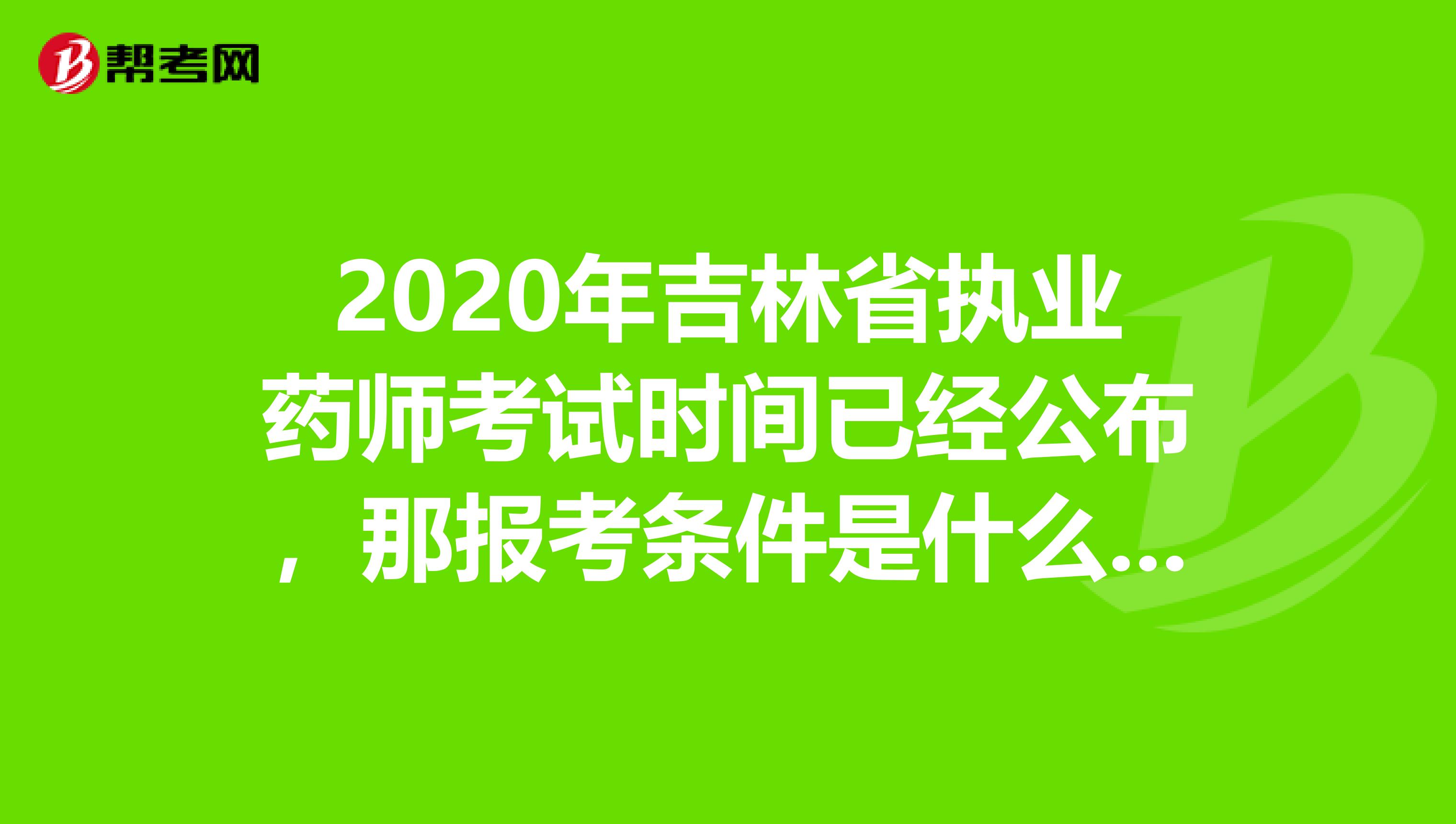 2020年吉林省執業藥師考試時間已經公布，那報考條件是什么呢?