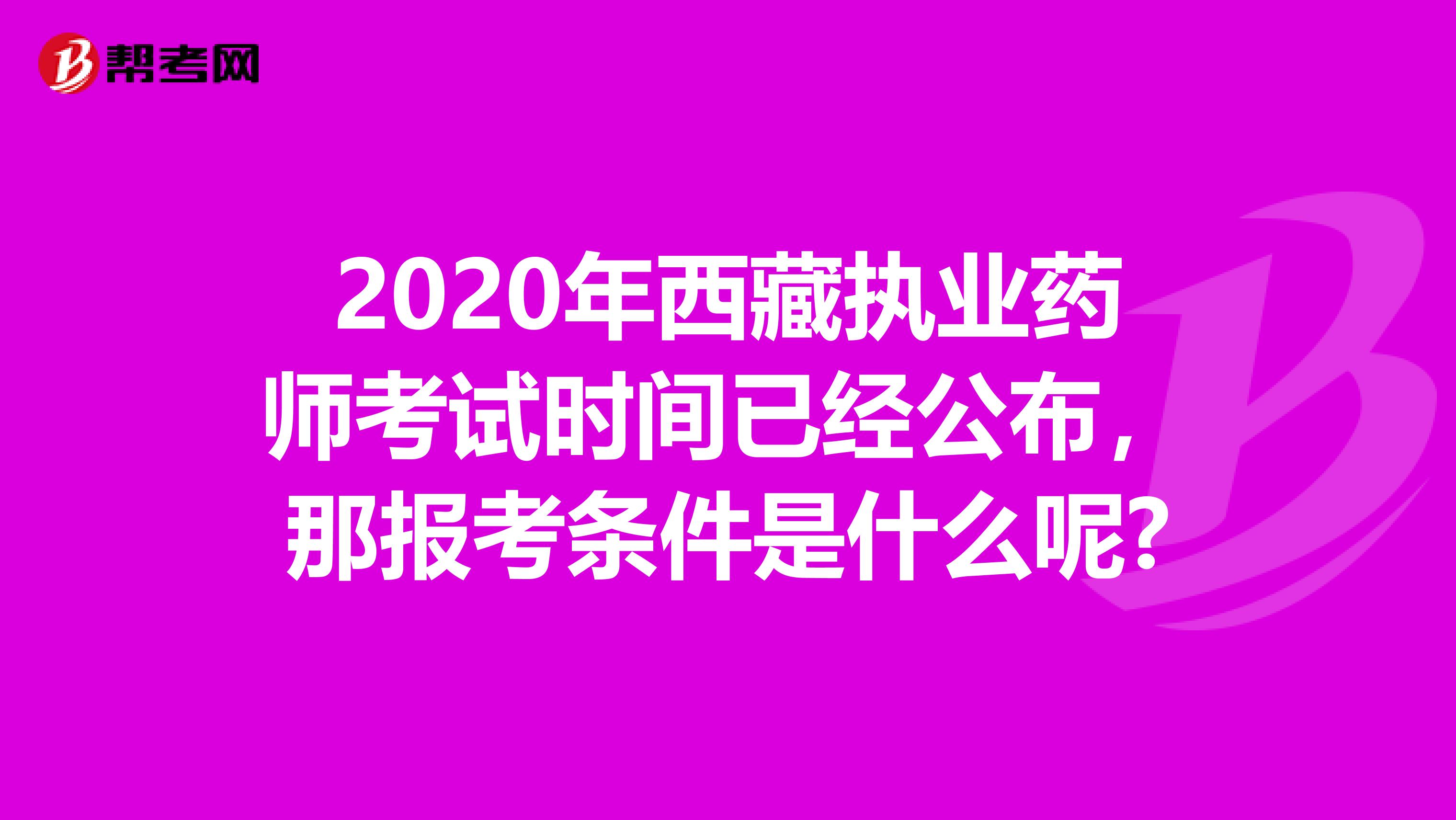 2020年西藏执业药师考试时间已经公布，那报考条件是什么呢?