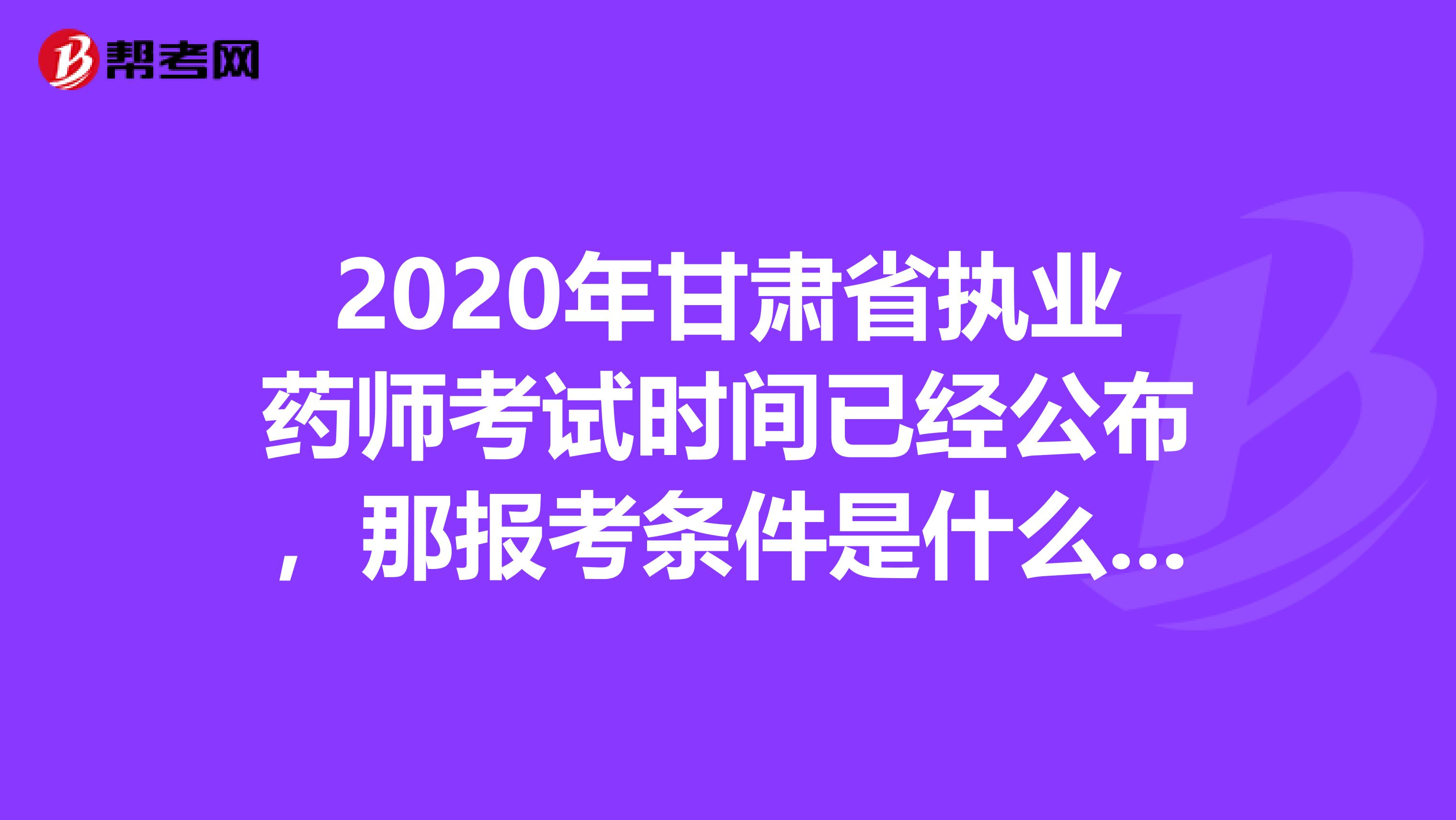 2020年甘肃省执业药师考试时间已经公布，那报考条件是什么呢?