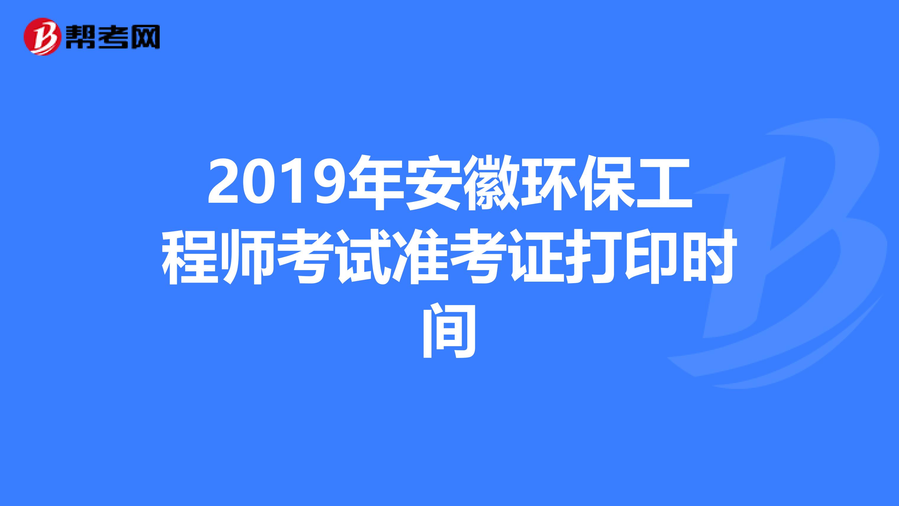 2019年安徽环保工程师考试准考证打印时间