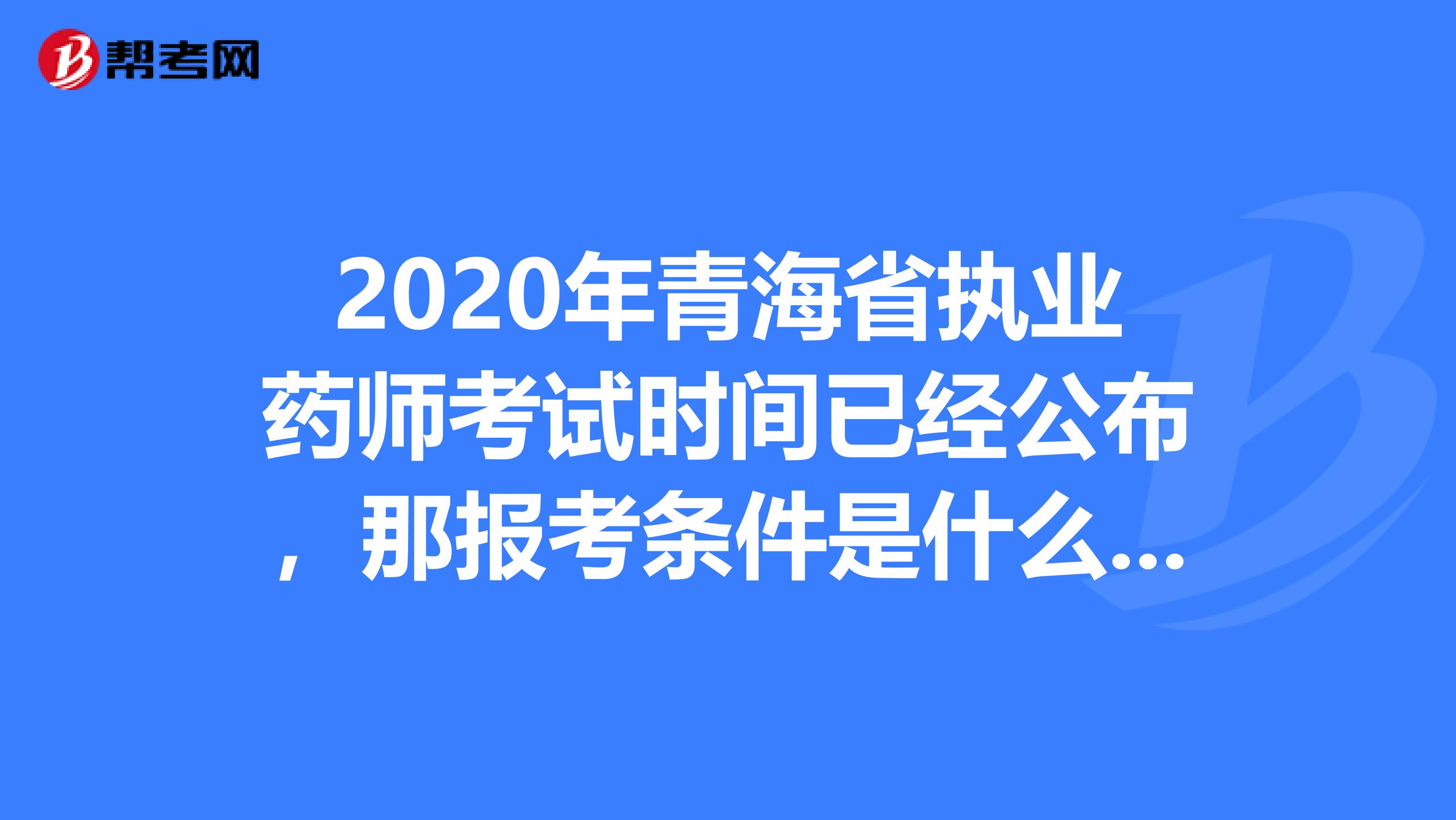 2020年青海省执业药师考试时间已经公布，那报考条件是什么呢?