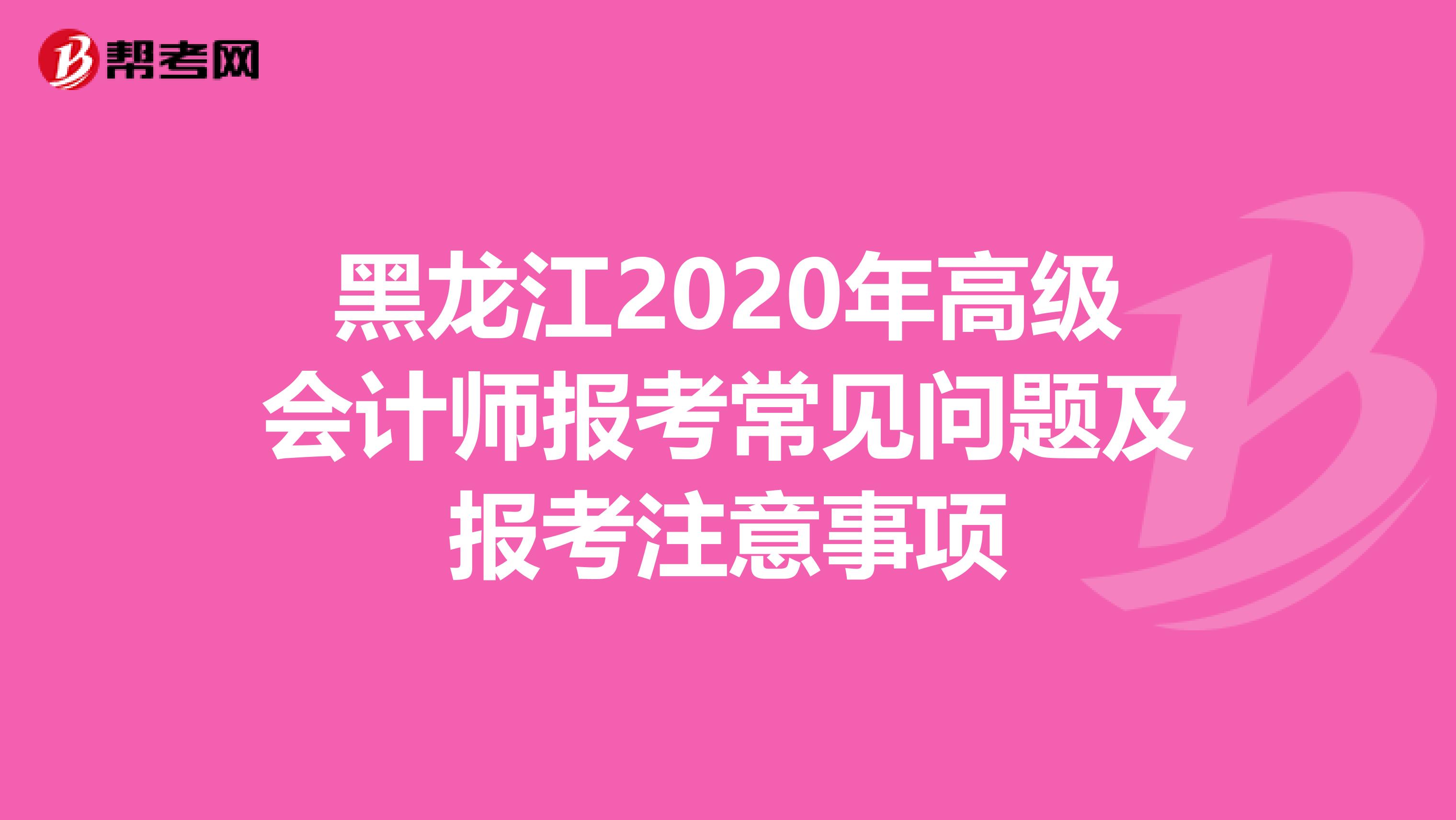 黑龙江2020年高级会计师报考常见问题及报考注意事项