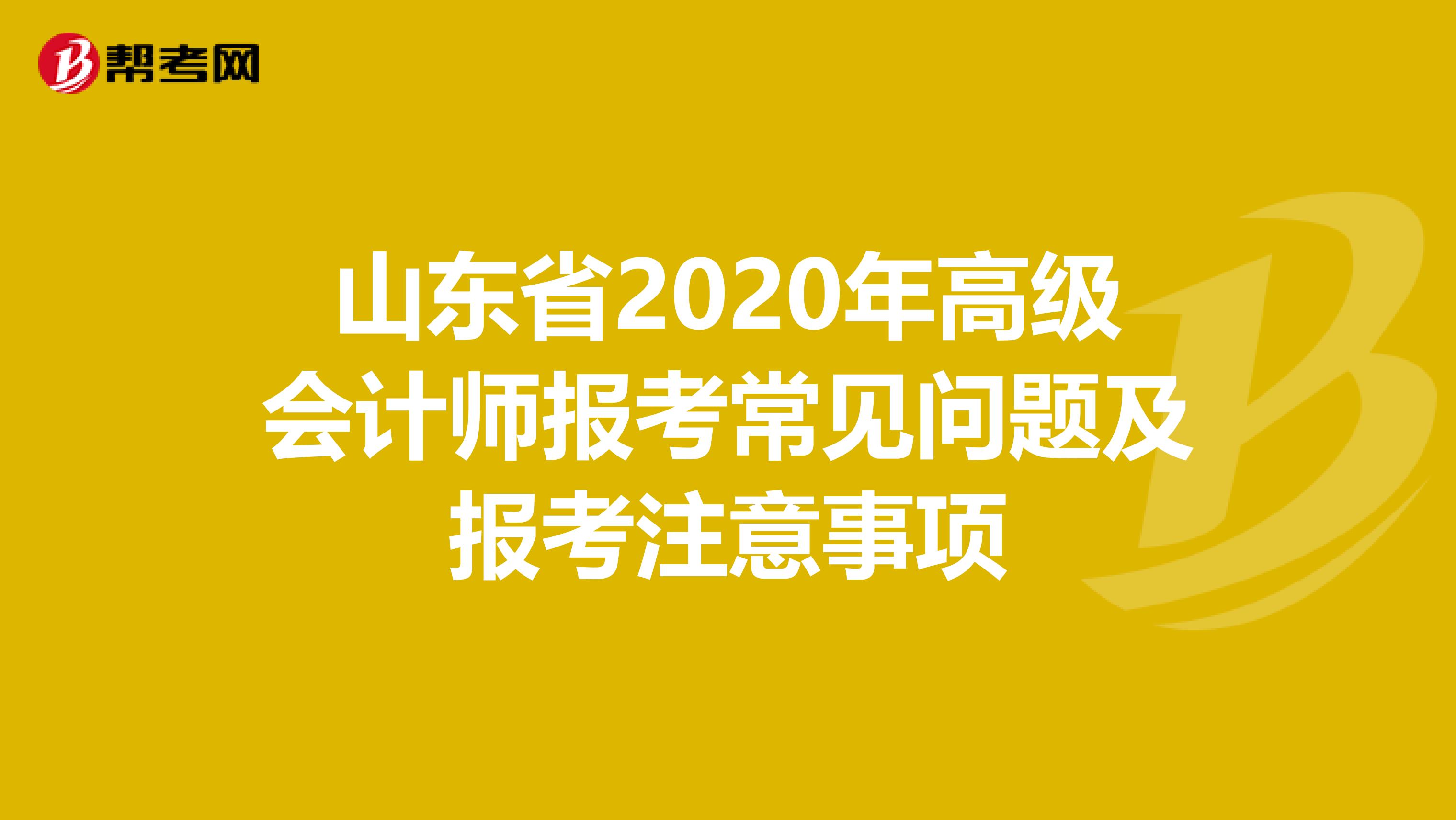 山东省2020年高级会计师报考常见问题及报考注意事项