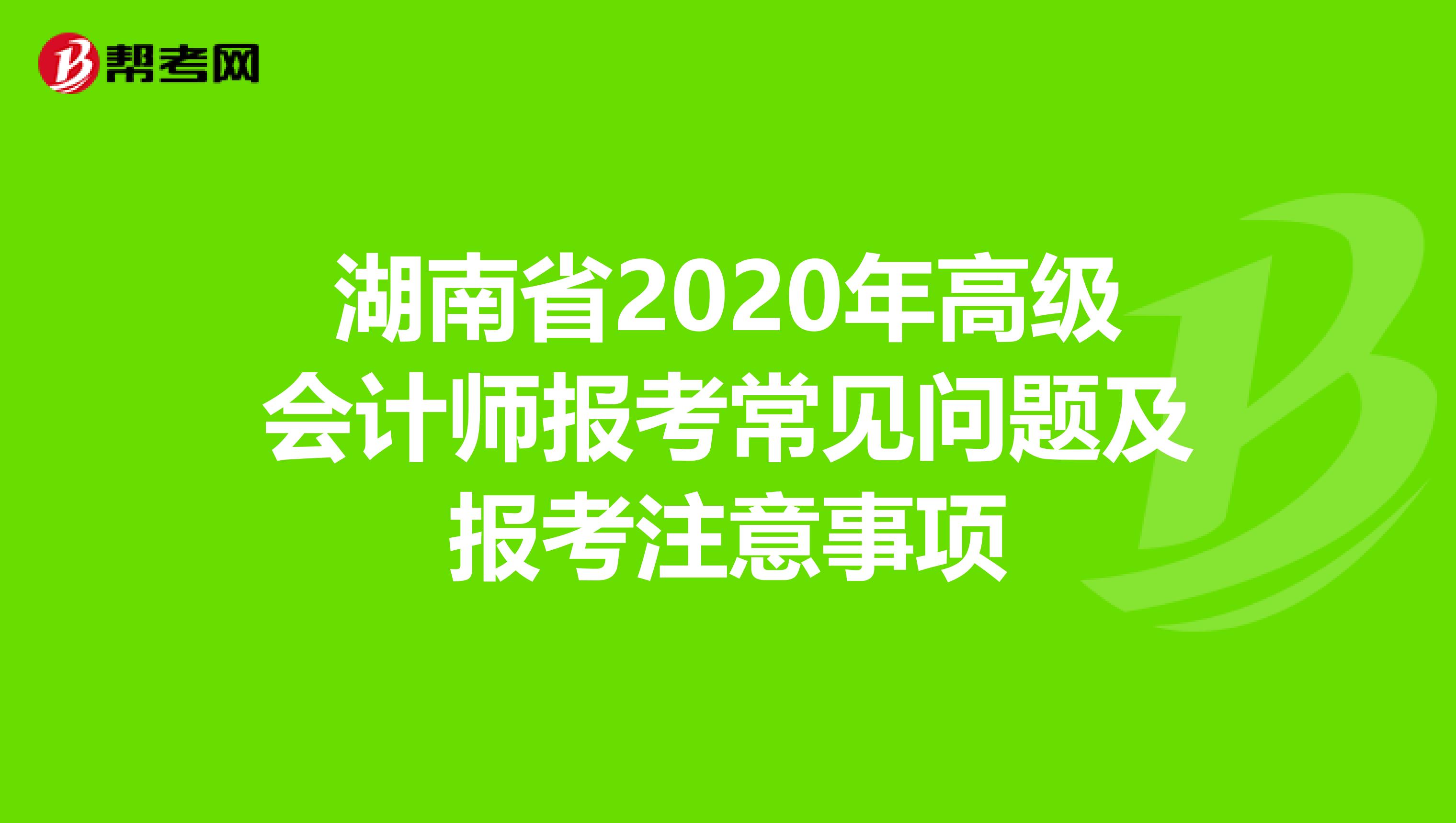 湖南省2020年高級會計師報考常見問題及報考注意事項