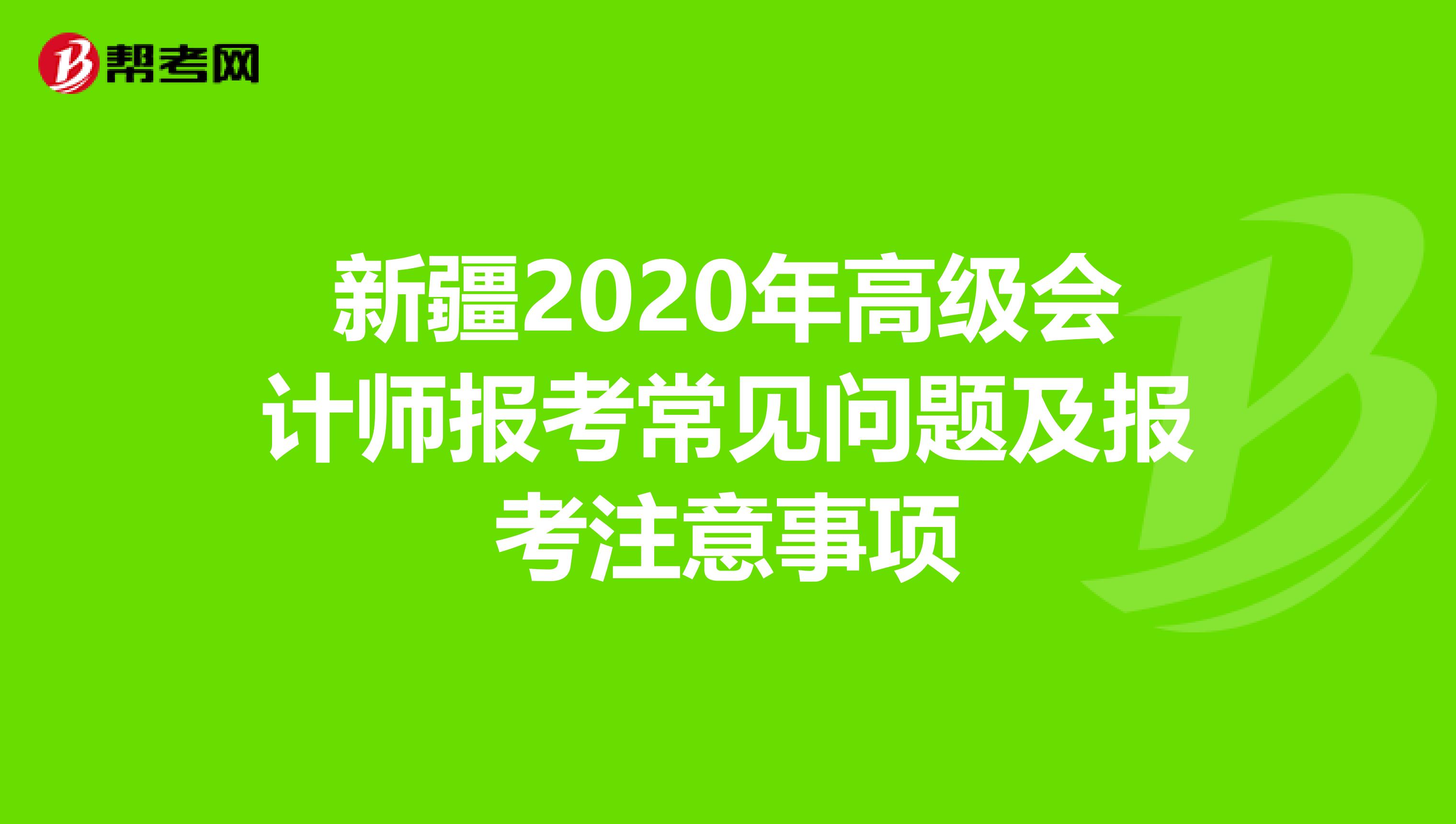 新疆2020年高级会计师报考常见问题及报考注意事项