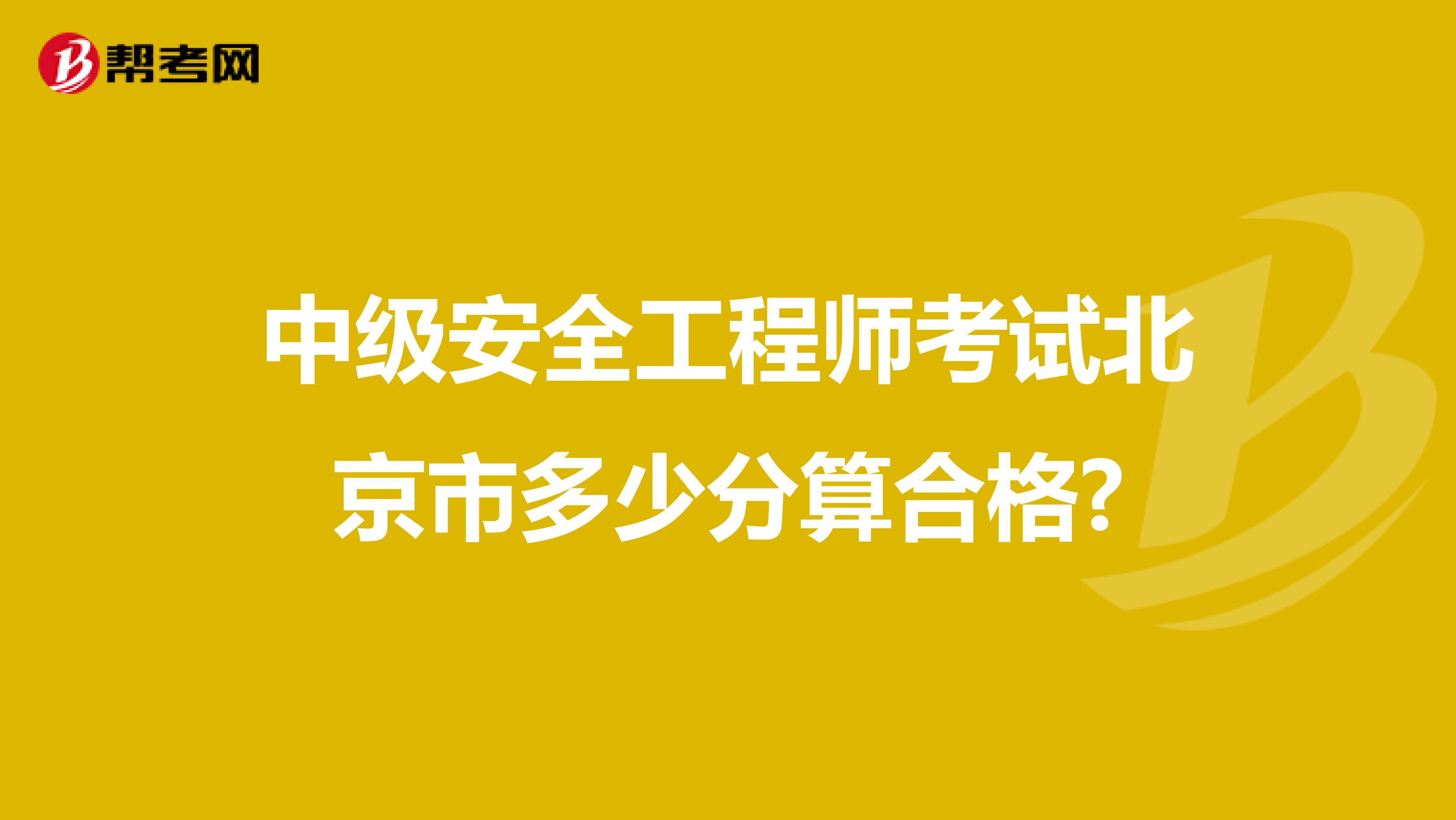 中级安全工程师考试北京市多少分算合格?