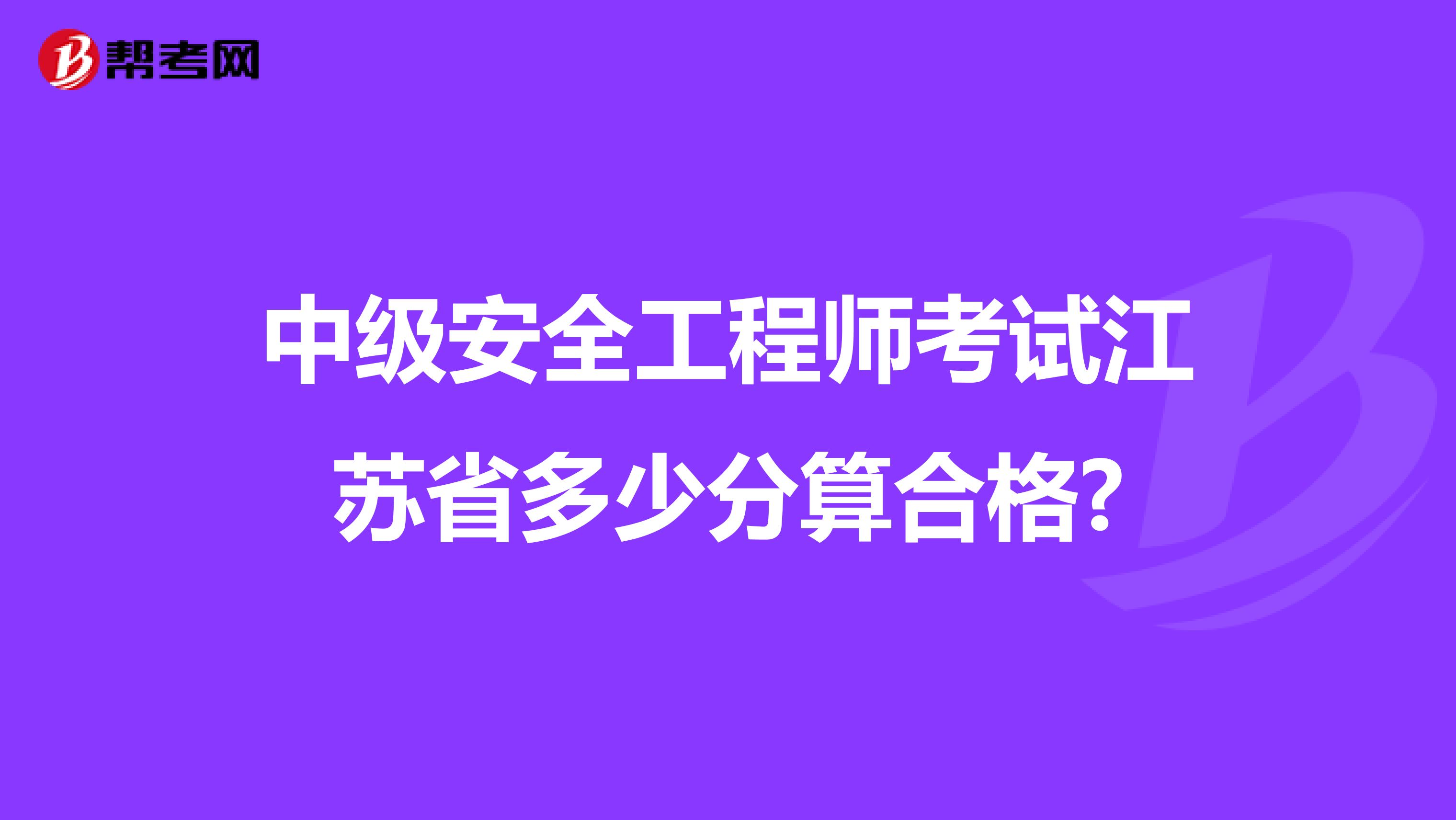 中级安全工程师考试江苏省多少分算合格?