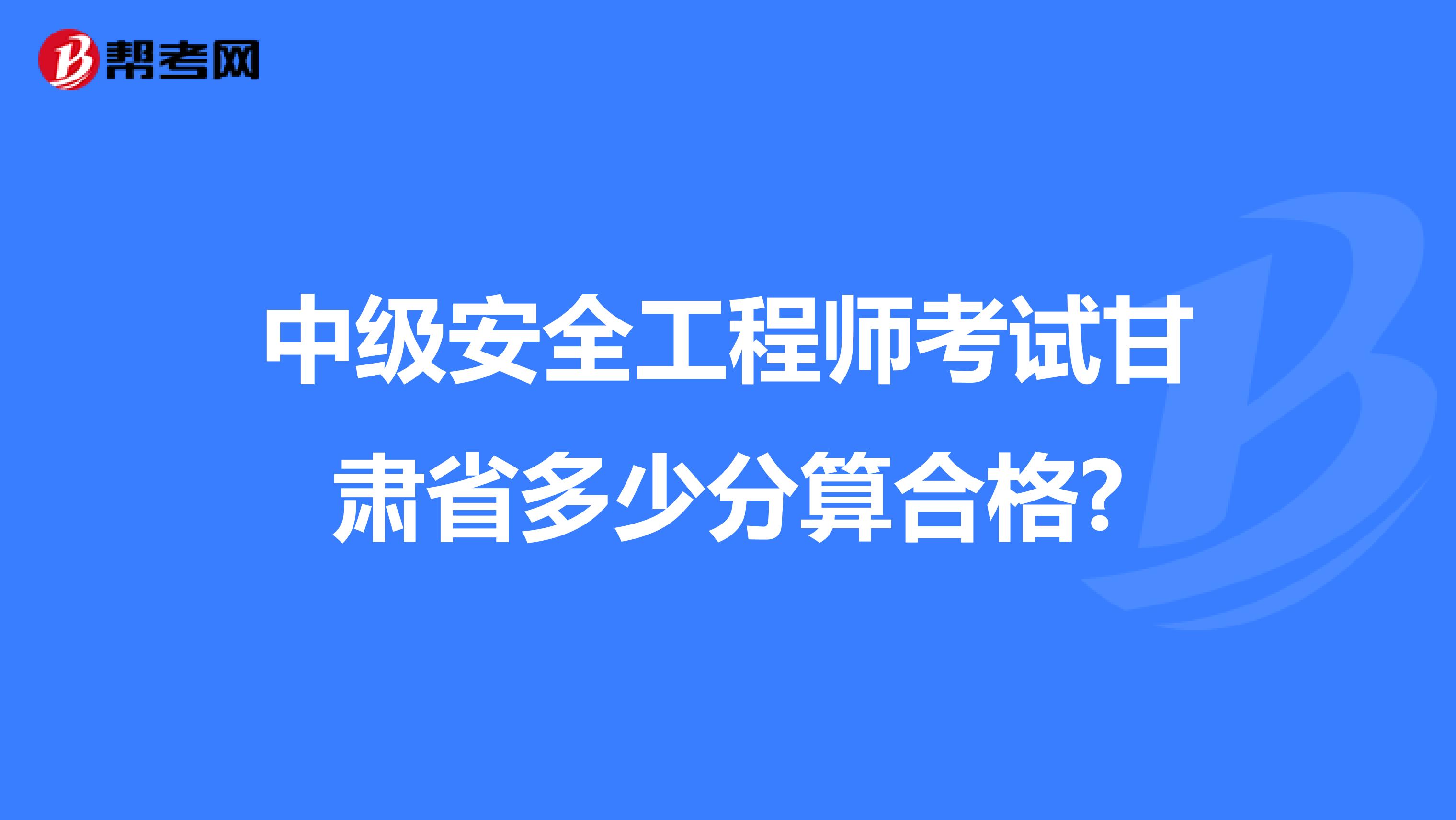 中级安全工程师考试甘肃省多少分算合格?