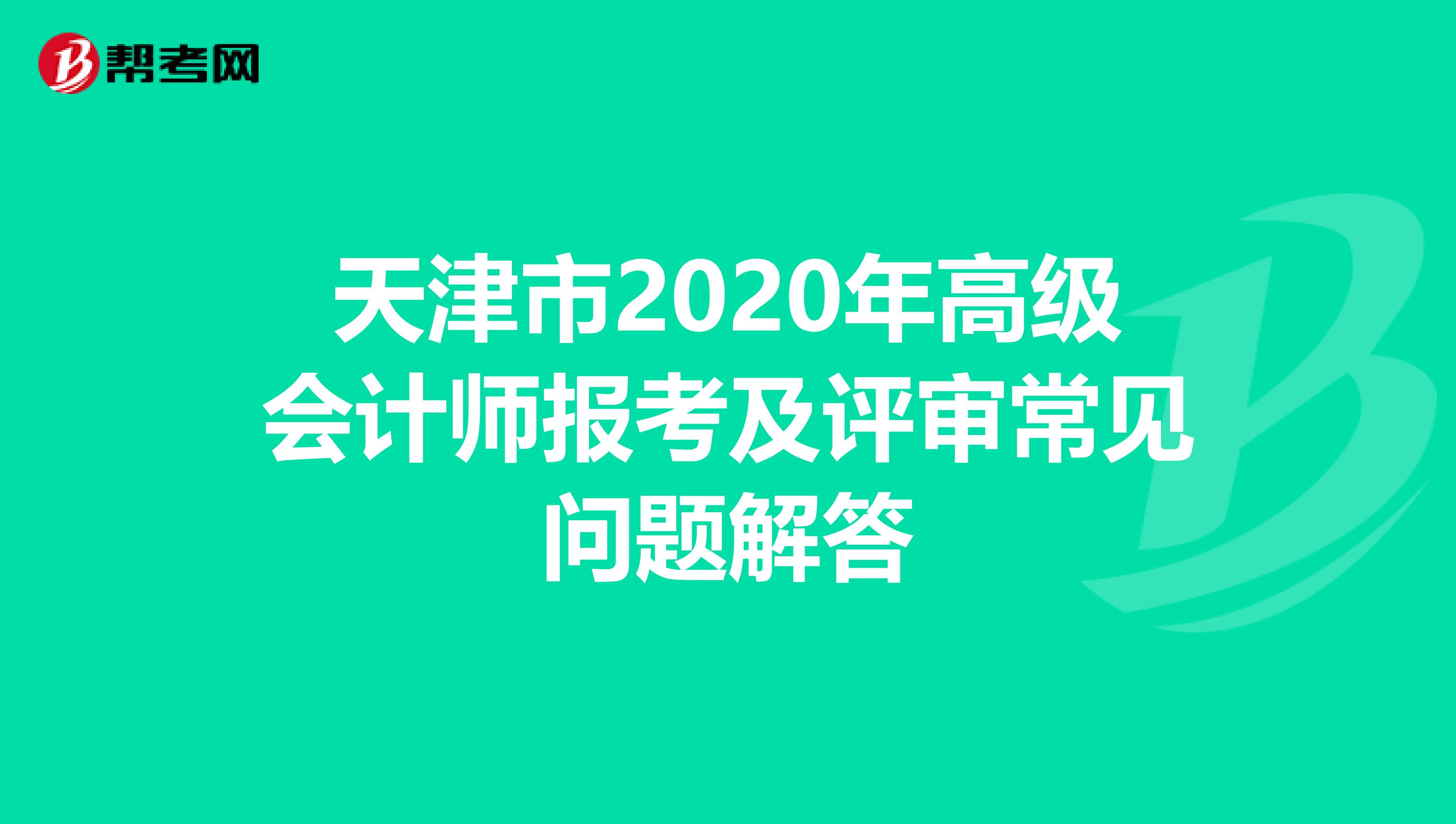 天津市2020年高级会计师报考及评审常见问题解答