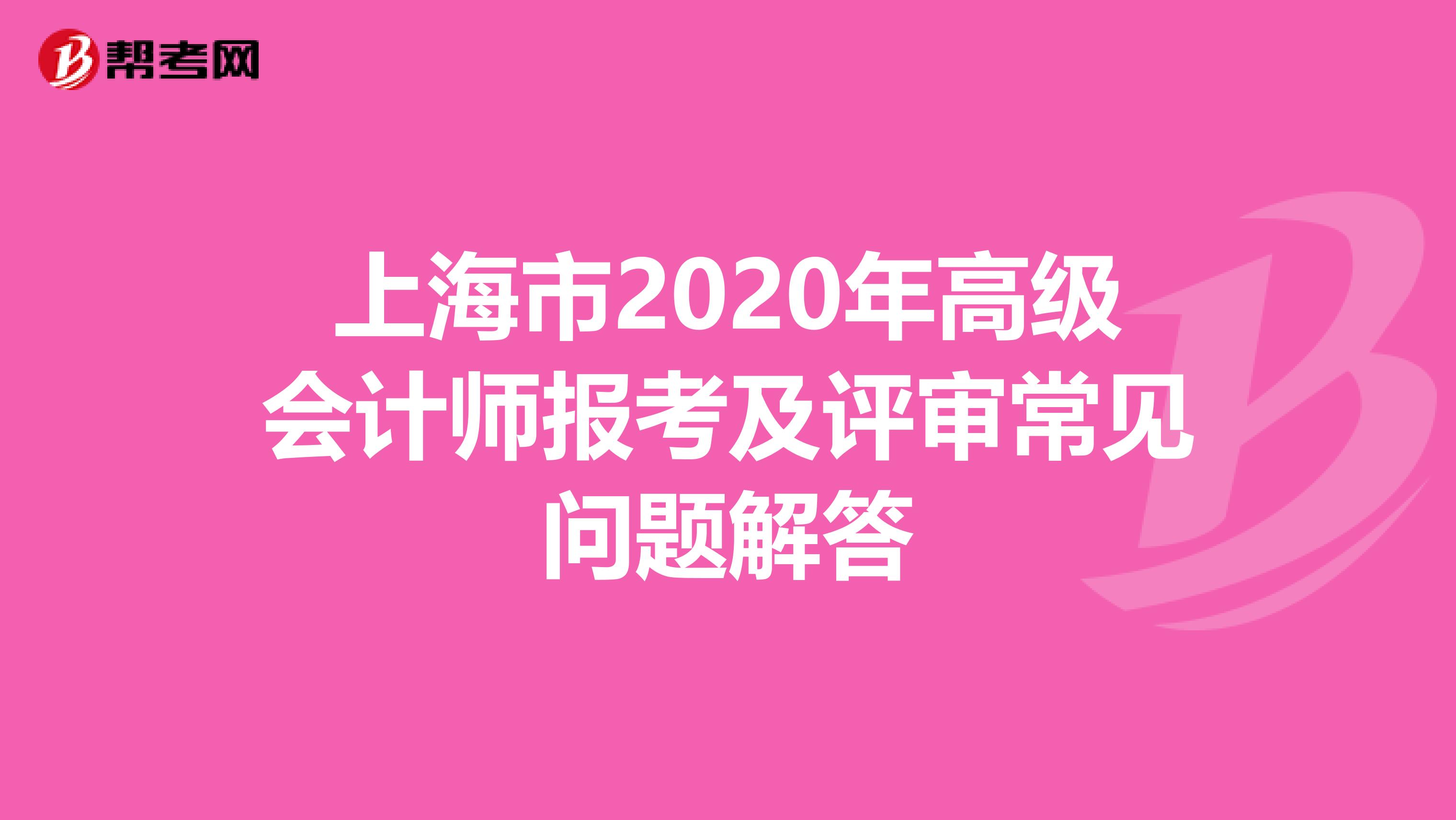 上海市2020年高级会计师报考及评审常见问题解答