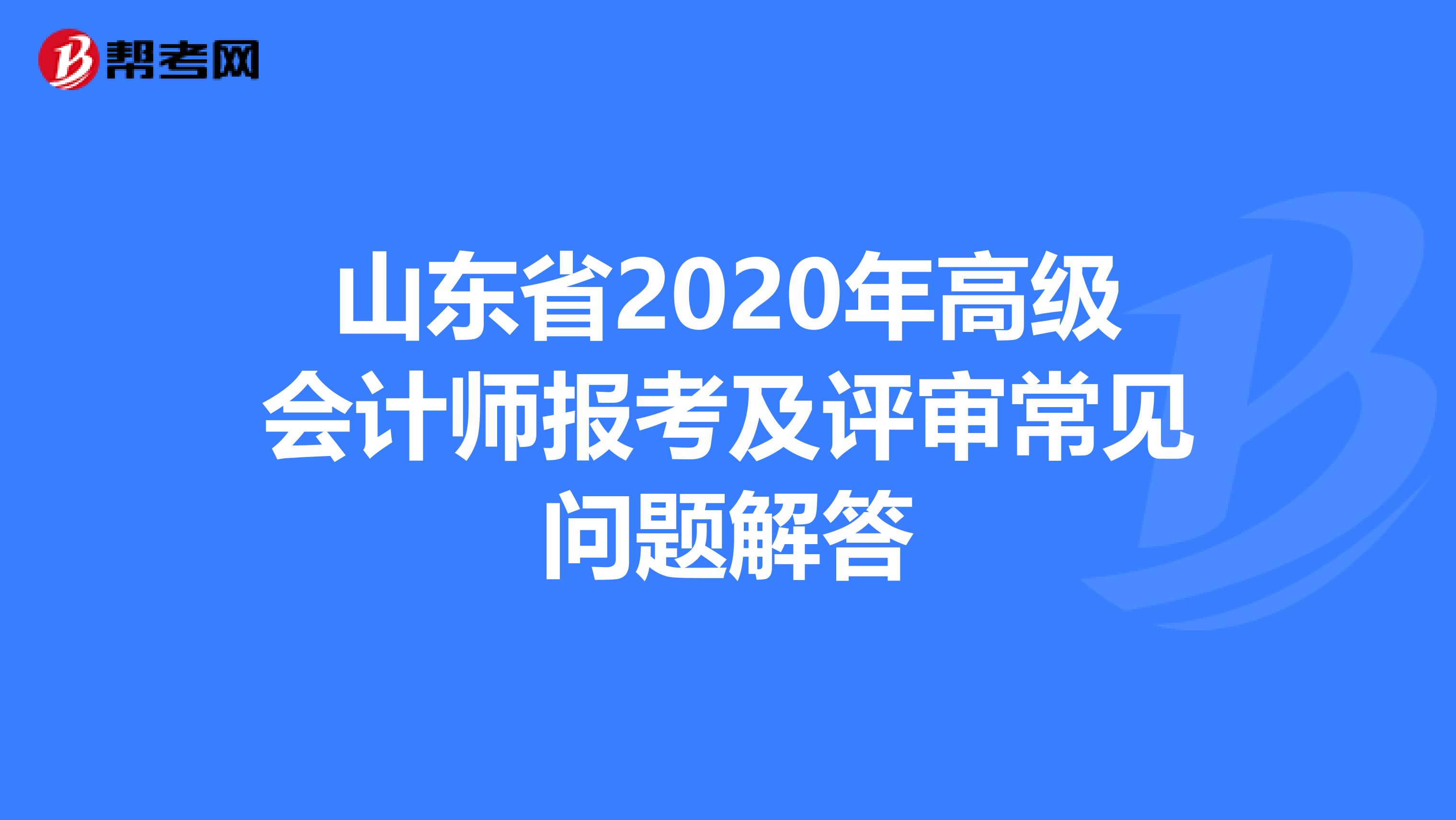 山东省2020年高级会计师报考及评审常见问题解答